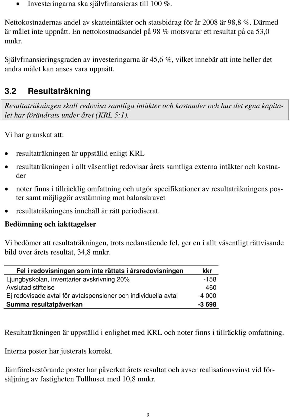 2 Resultaträkning Resultaträkningen skall redovisa samtliga intäkter och kostnader och hur det egna kapitalet har förändrats under året (KRL 5:1).