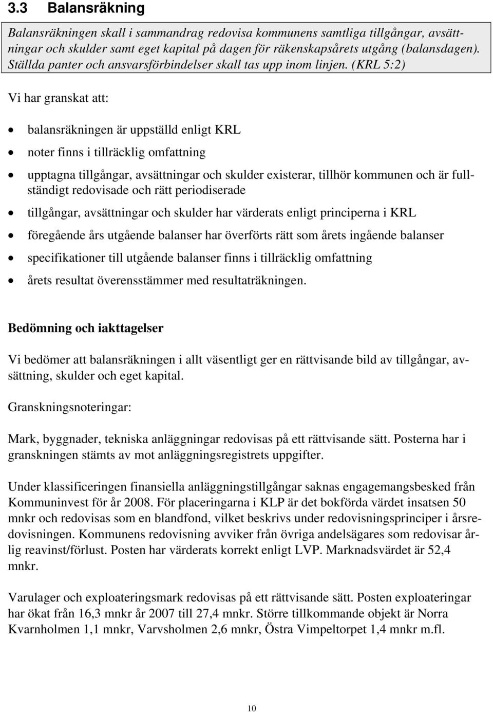 (KRL 5:2) Vi har granskat att: balansräkningen är uppställd enligt KRL noter finns i tillräcklig omfattning upptagna tillgångar, avsättningar och skulder existerar, tillhör kommunen och är