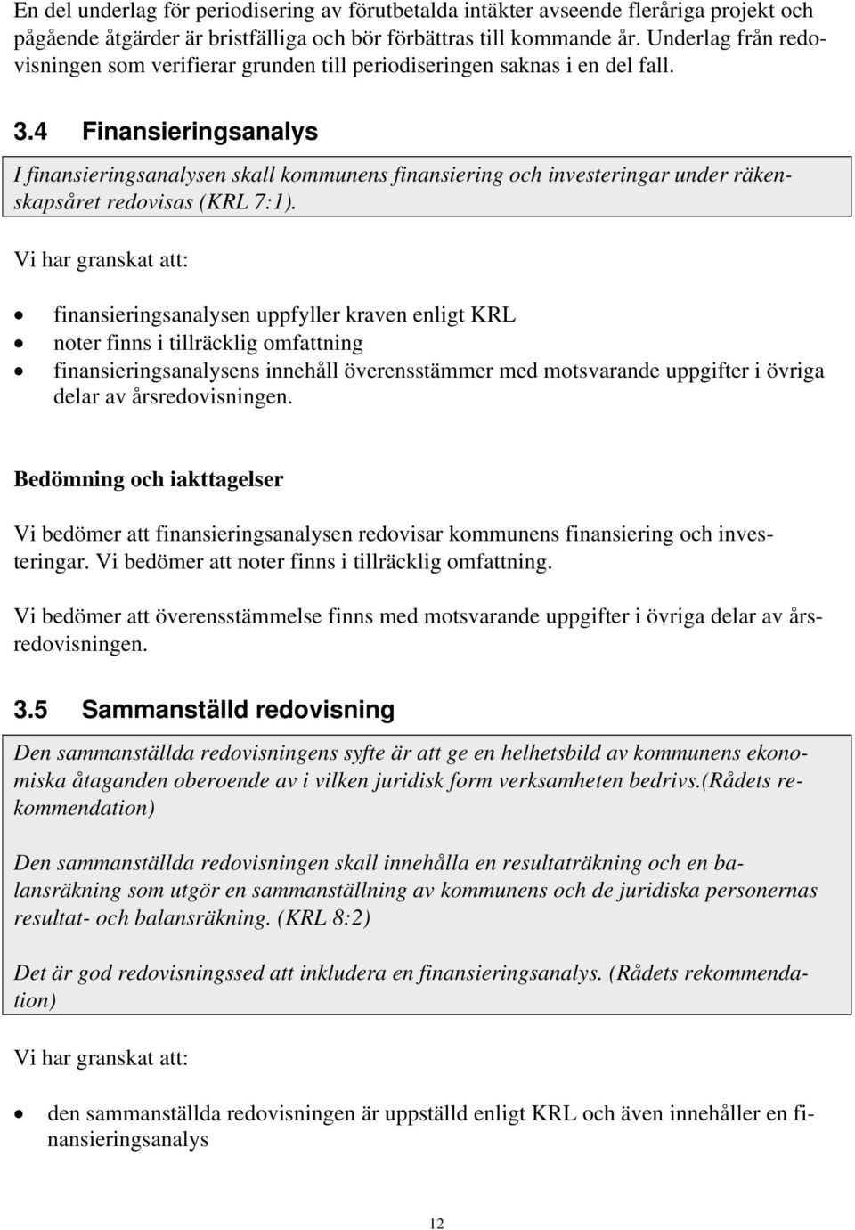 4 Finansieringsanalys I finansieringsanalysen skall kommunens finansiering och investeringar under räkenskapsåret redovisas (KRL 7:1).