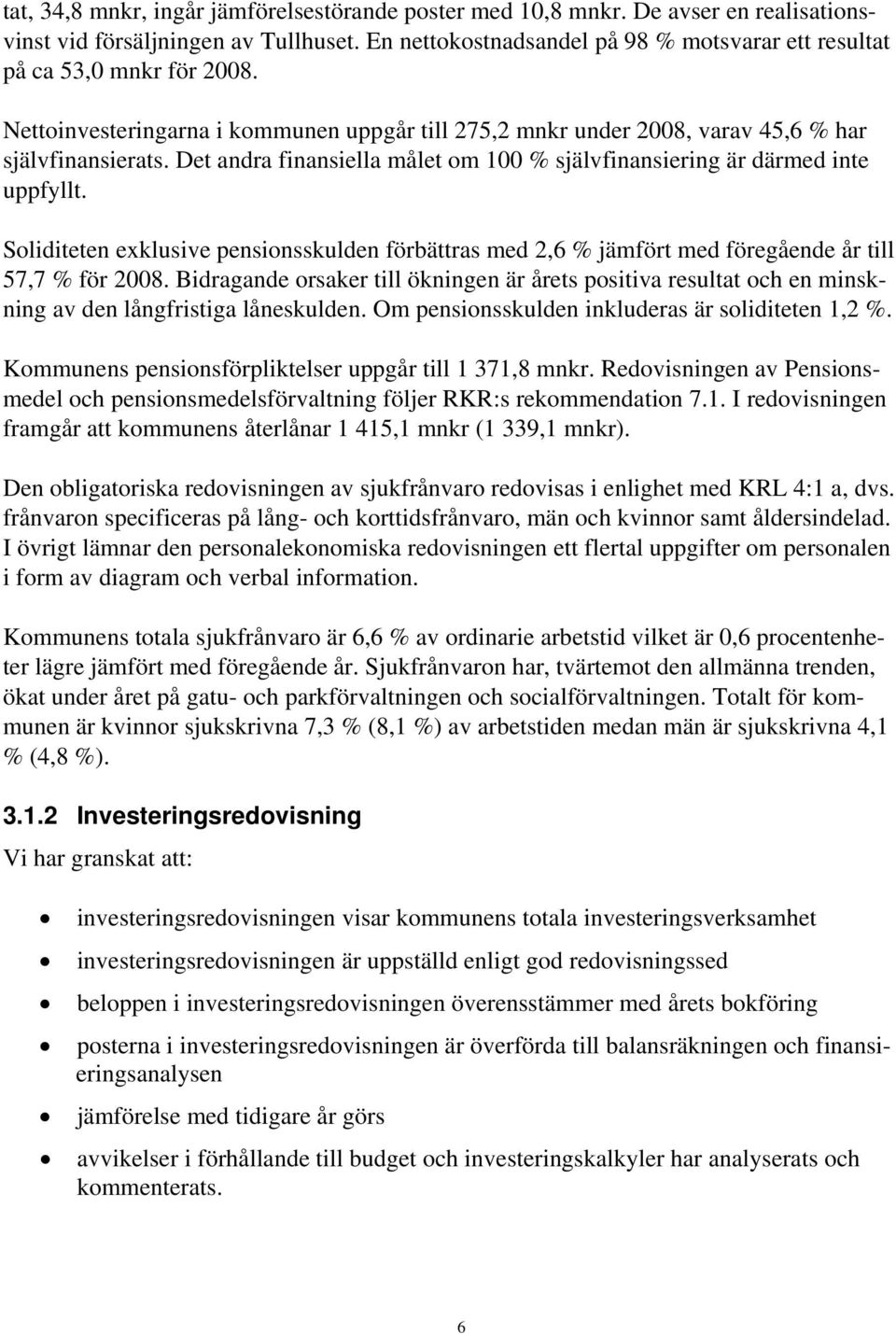 Det andra finansiella målet om 100 % självfinansiering är därmed inte uppfyllt. Soliditeten exklusive pensionsskulden förbättras med 2,6 % jämfört med föregående år till 57,7 % för 2008.