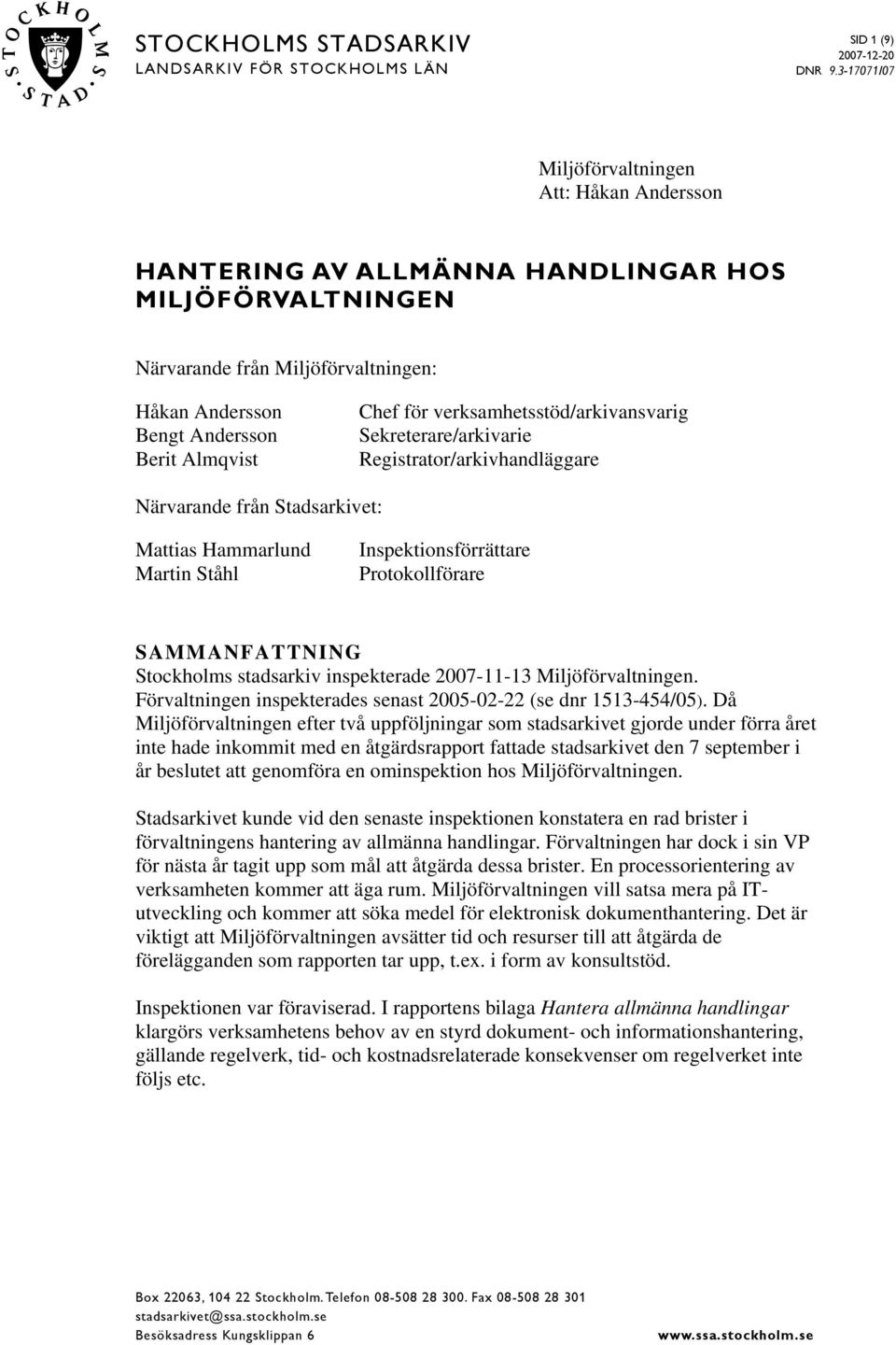 Almqvist Chef för verksamhetsstöd/arkivansvarig Sekreterare/arkivarie Registrator/arkivhandläggare Närvarande från Stadsarkivet: Mattias Hammarlund Martin Ståhl Inspektionsförrättare Protokollförare