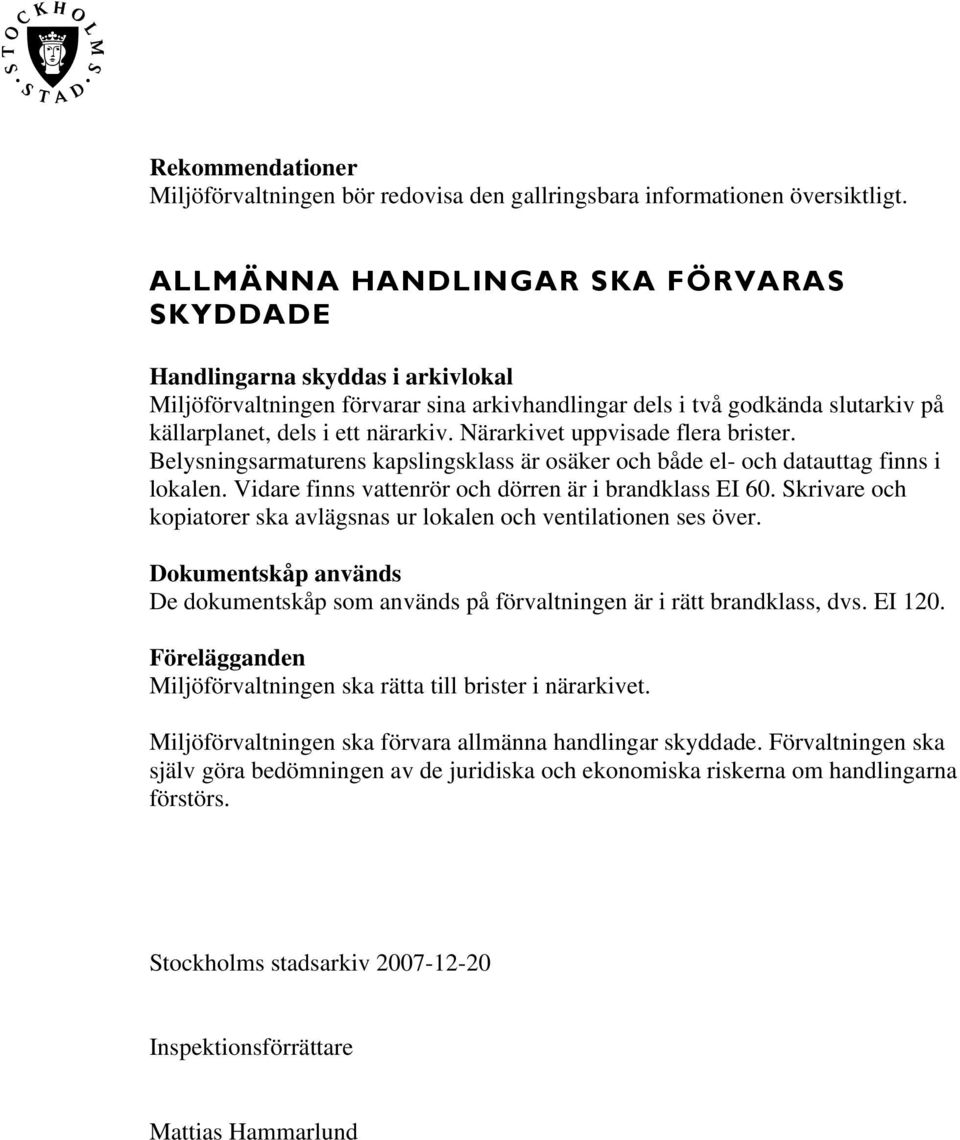 Närarkivet uppvisade flera brister. Belysningsarmaturens kapslingsklass är osäker och både el- och datauttag finns i lokalen. Vidare finns vattenrör och dörren är i brandklass EI 60.