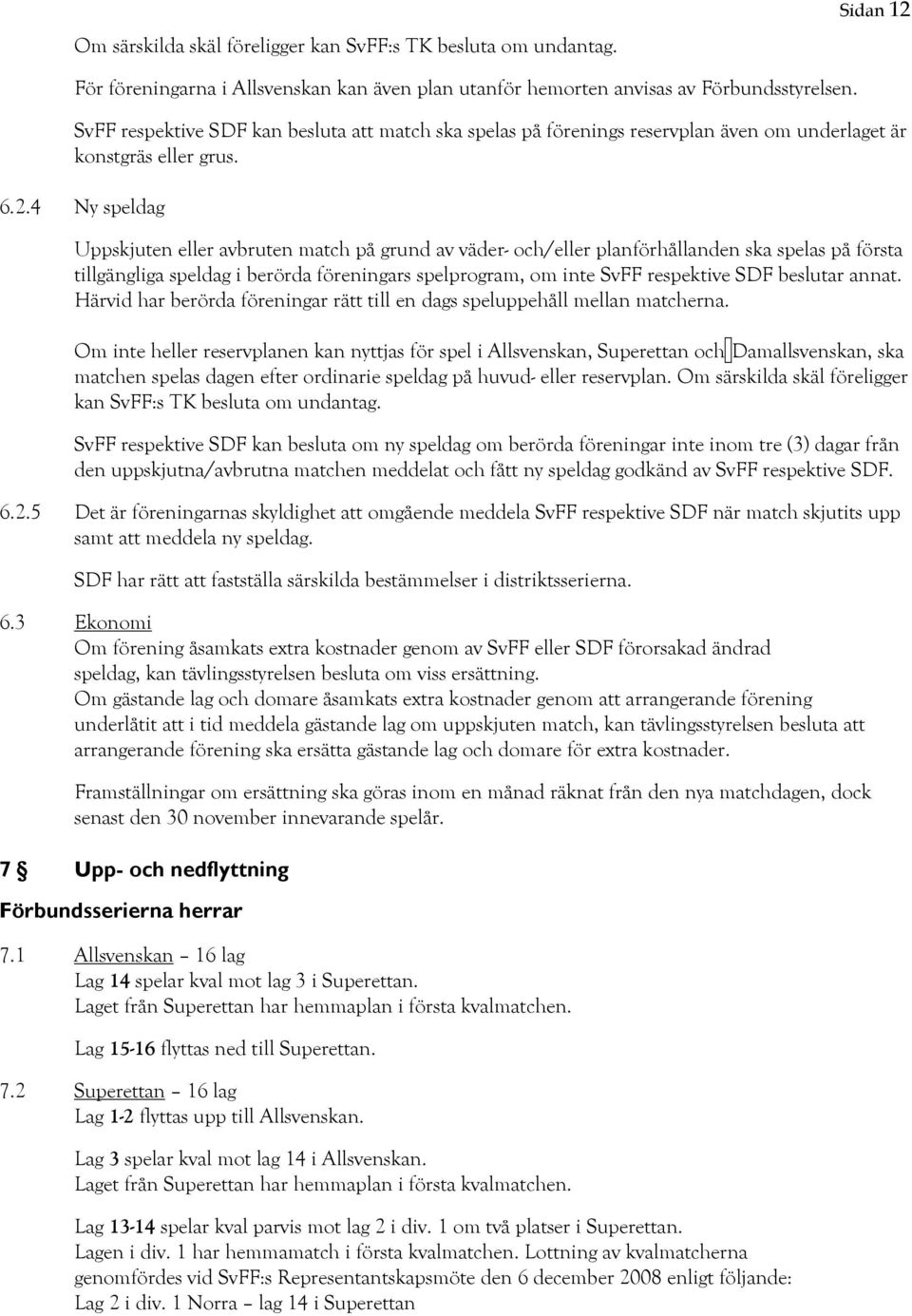 4 Ny speldag Uppskjuten eller avbruten match på grund av väder- och/eller planförhållanden ska spelas på första tillgängliga speldag i berörda föreningars spelprogram, om inte SvFF respektive SDF