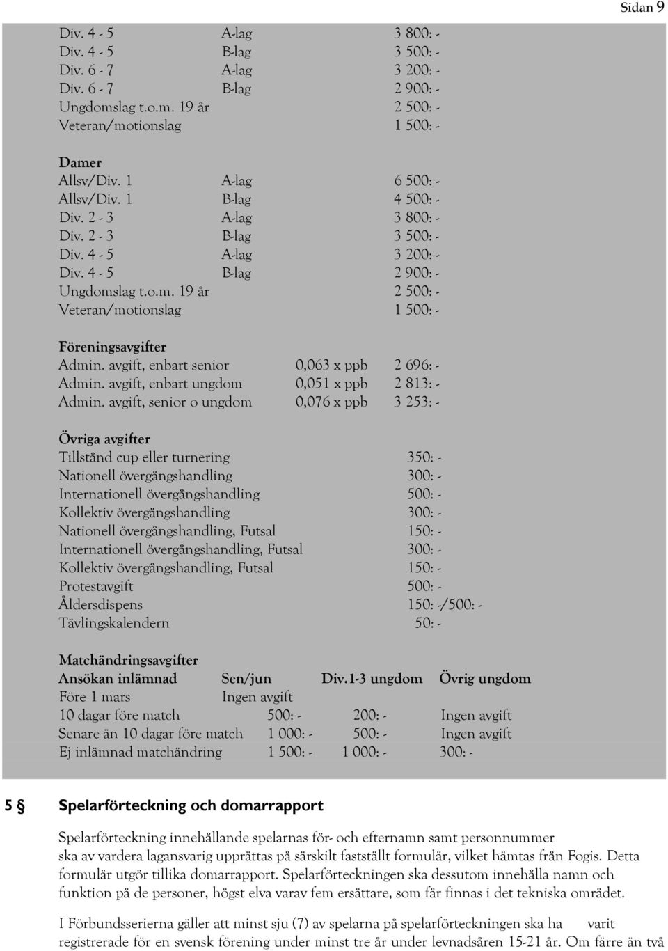 lag t.o.m. 19 år 2 500: - Veteran/motionslag 1 500: - Föreningsavgifter Admin. avgift, enbart senior 0,063 x ppb 2 696: - Admin. avgift, enbart ungdom 0,051 x ppb 2 813: - Admin.