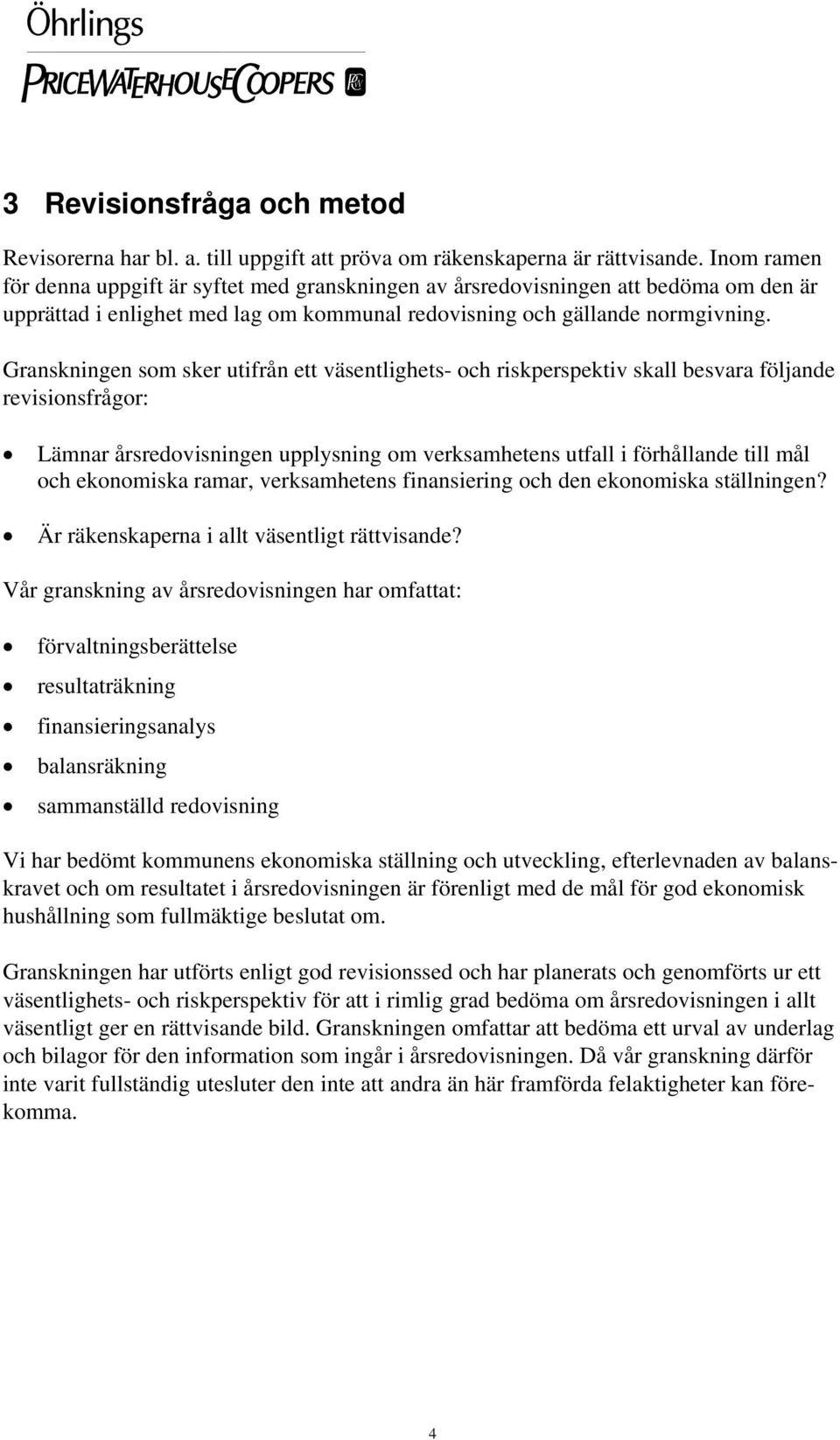 Granskningen som sker utifrån ett väsentlighets- och riskperspektiv skall besvara följande revisionsfrågor: Lämnar årsredovisningen upplysning om verksamhetens utfall i förhållande till mål och