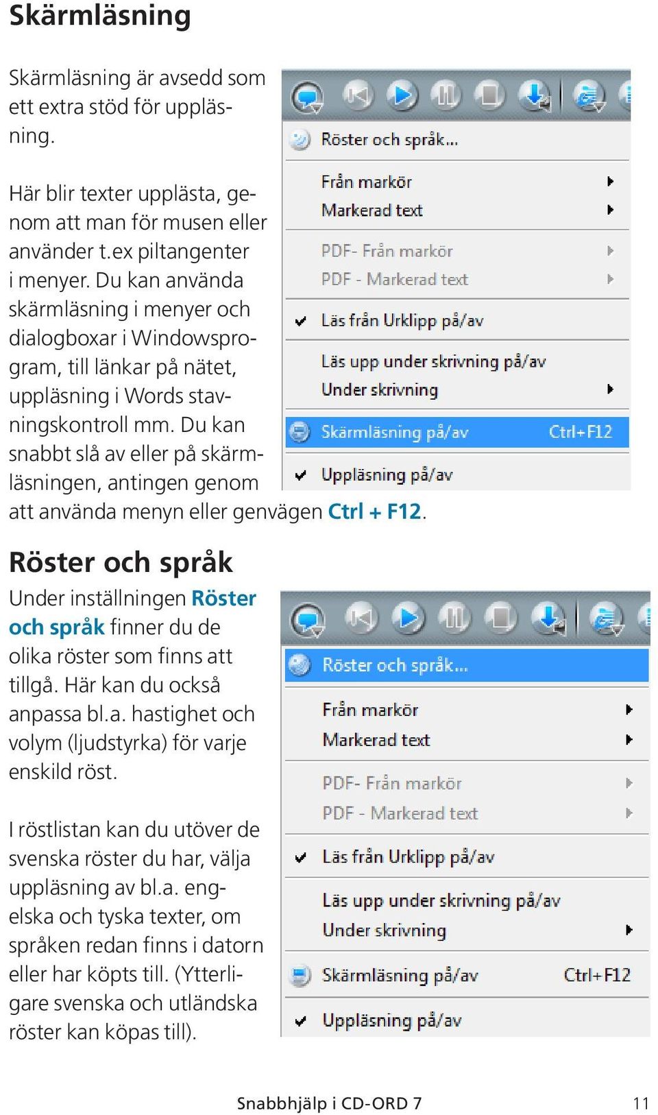 Du kan snabbt slå av eller på skärmläsningen, antingen genom att använda menyn eller genvägen Ctrl + F12.