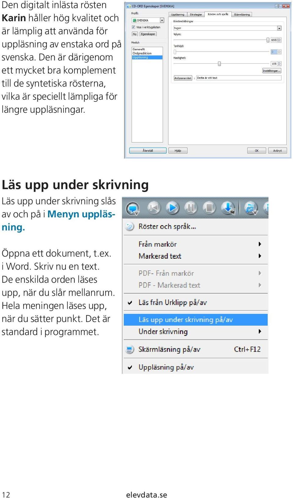 Läs upp under skrivning Läs upp under skrivning slås av och på i Menyn uppläsning. Öppna ett dokument, t.ex. i Word.