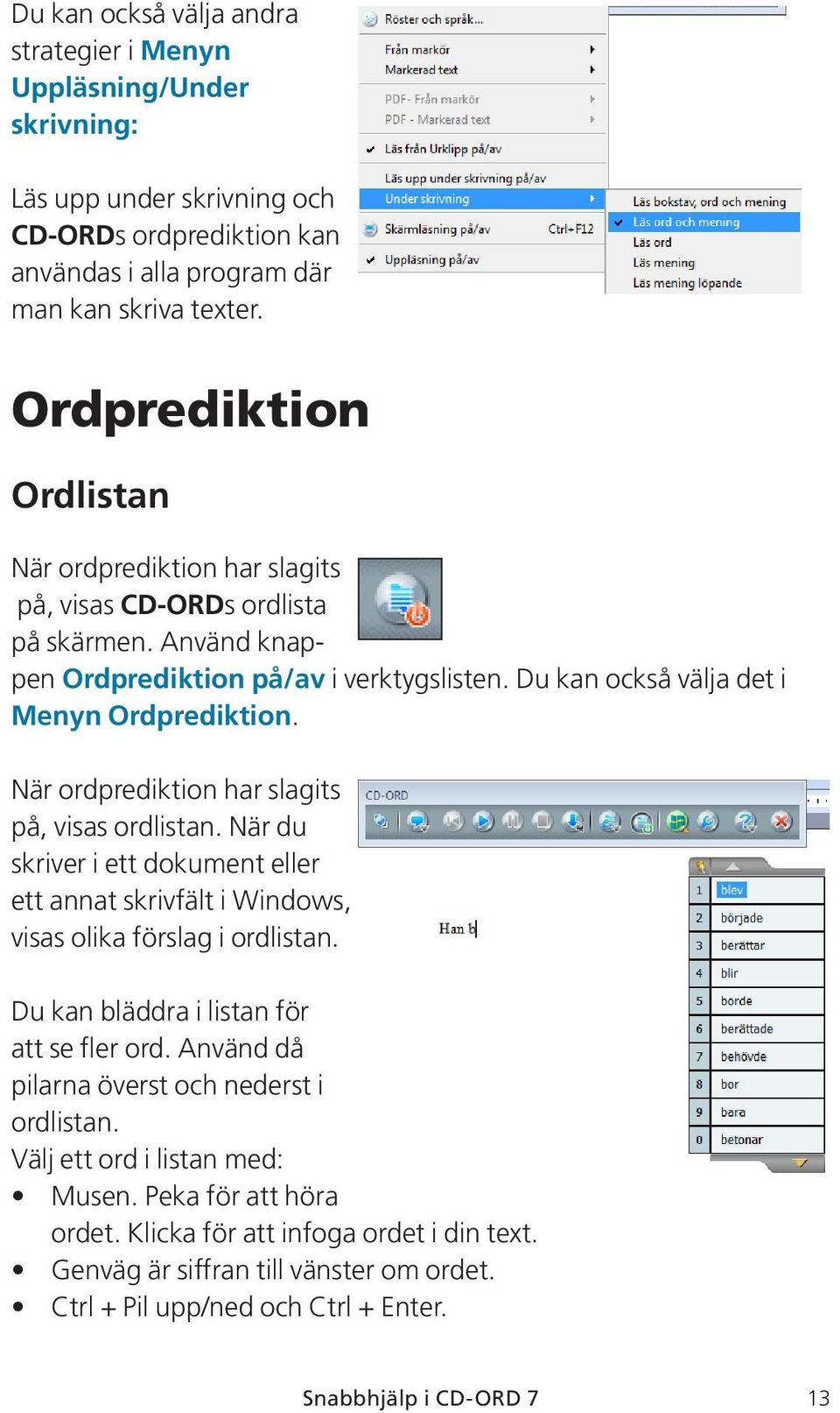 När ordprediktion har slagits på, visas ordlistan. När du skriver i ett dokument eller ett annat skrivfält i Windows, visas olika förslag i ordlistan. Du kan bläddra i listan för att se fler ord.