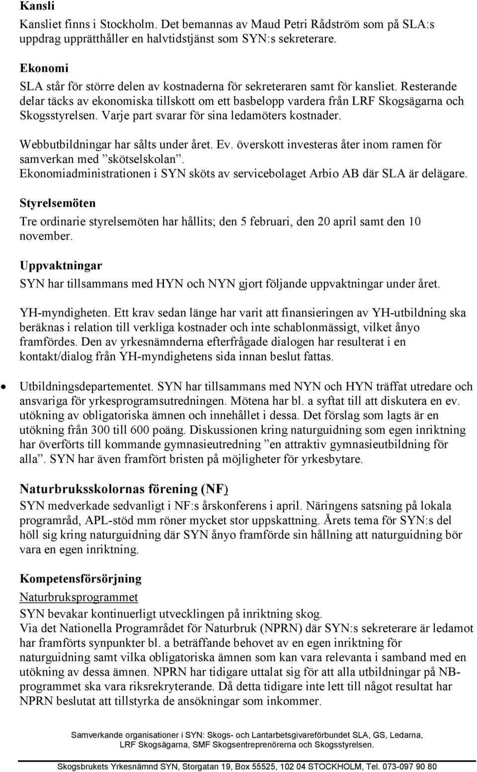 Varje part svarar för sina ledamöters kostnader. Webbutbildningar har sålts under året. Ev. överskott investeras åter inom ramen för samverkan med skötselskolan.