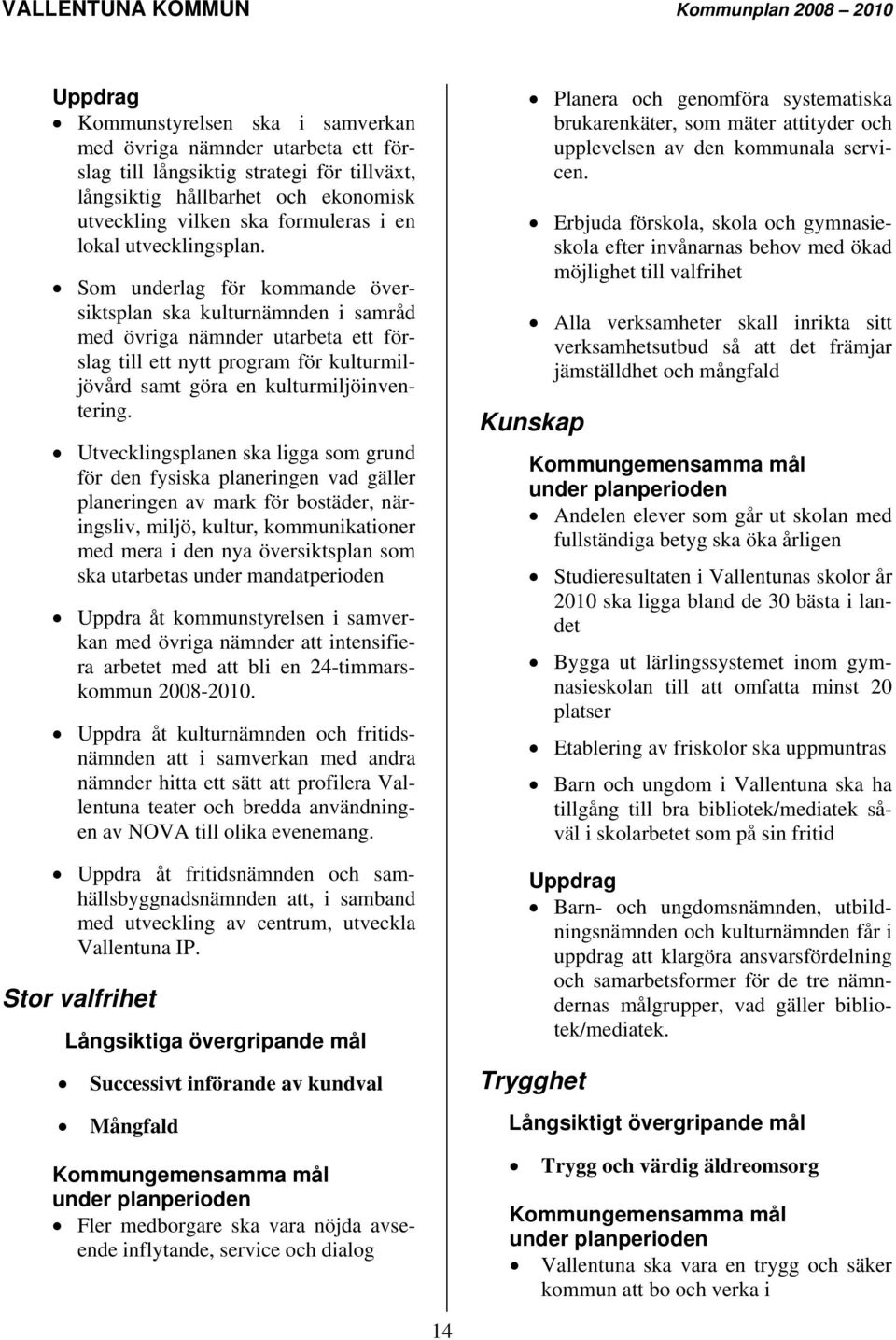 Som underlag för kommande översiktsplan ska kulturnämnden i samråd med övriga nämnder utarbeta ett förslag till ett nytt program för kulturmiljövård samt göra en kulturmiljöinventering.