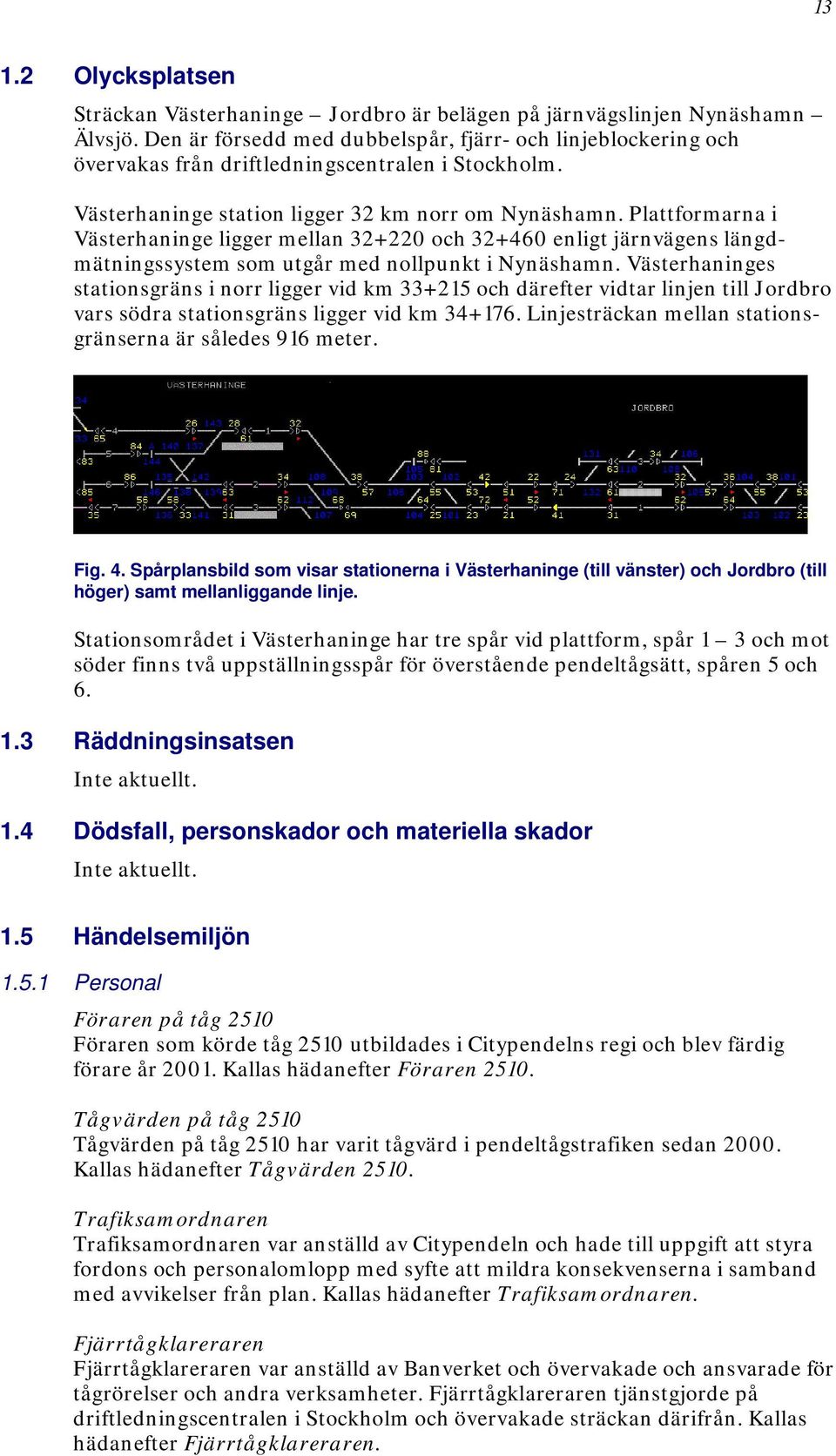 Plattformarna i Västerhaninge ligger mellan 32+220 och 32+460 enligt järnvägens längdmätningssystem som utgår med nollpunkt i Nynäshamn.