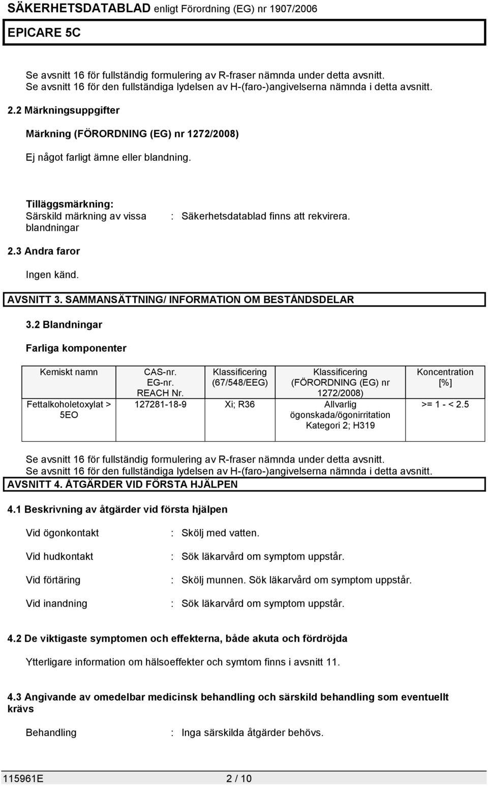 3 Andra faror Ingen känd. AVSNITT 3. SAMMANSÄTTNING/ INFORMATION OM BESTÅNDSDELAR 3.2 Blandningar Farliga komponenter Kemiskt namn Fettalkoholetoxylat > 5EO CAS-nr. EG-nr. REACH Nr.