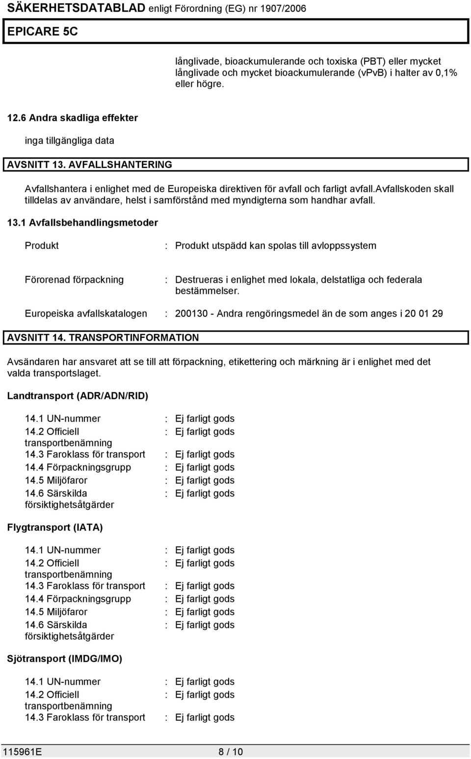 13.1 Avfallsbehandlingsmetoder Produkt : Produkt utspädd kan spolas till avloppssystem Förorenad förpackning : Destrueras i enlighet med lokala, delstatliga och federala bestämmelser.