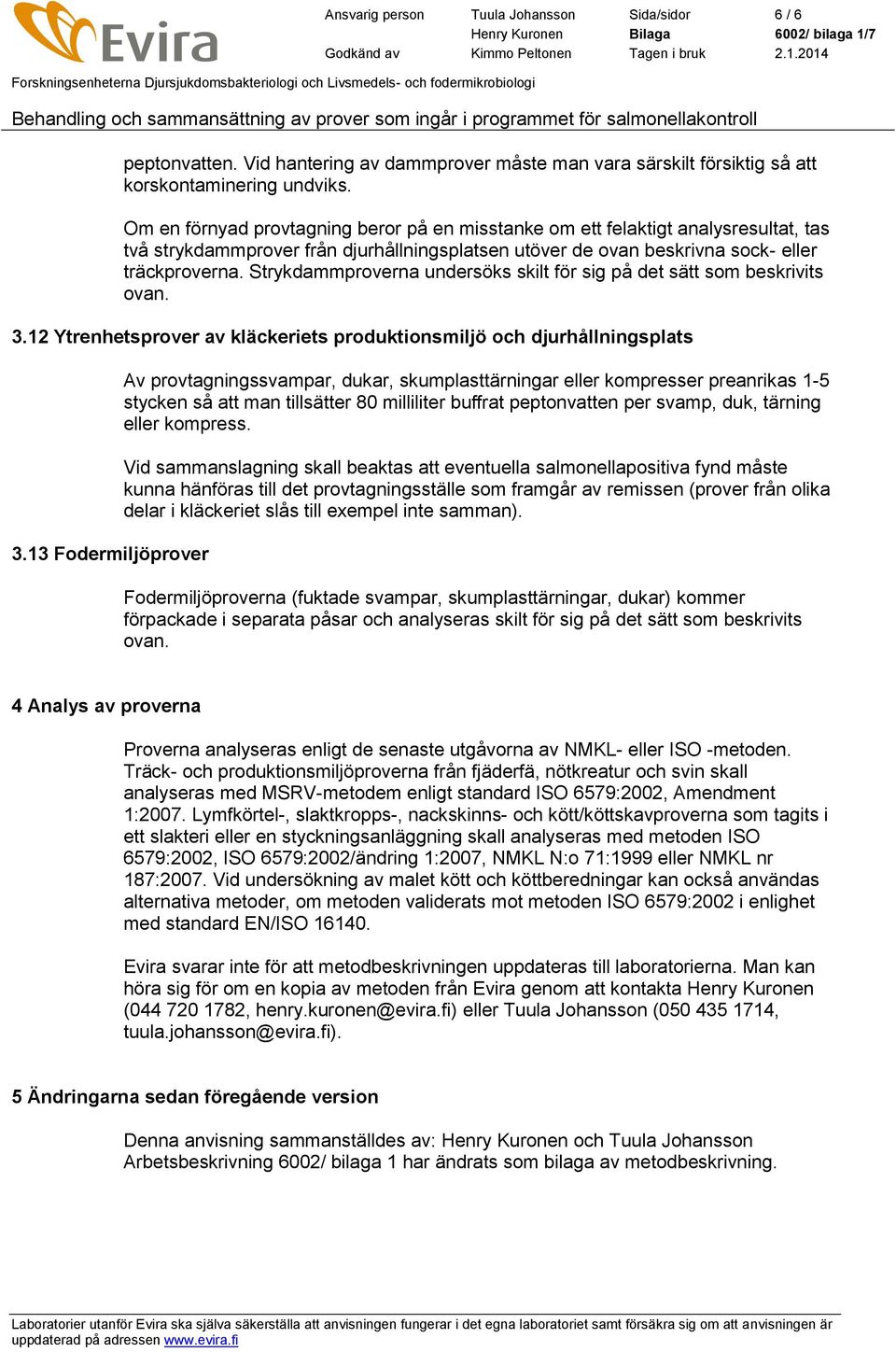 Strykdammproverna undersöks skilt för sig på det sätt som beskrivits ovan. 3.12 Ytrenhetsprover av kläckeriets produktionsmiljö och djurhållningsplats 3.