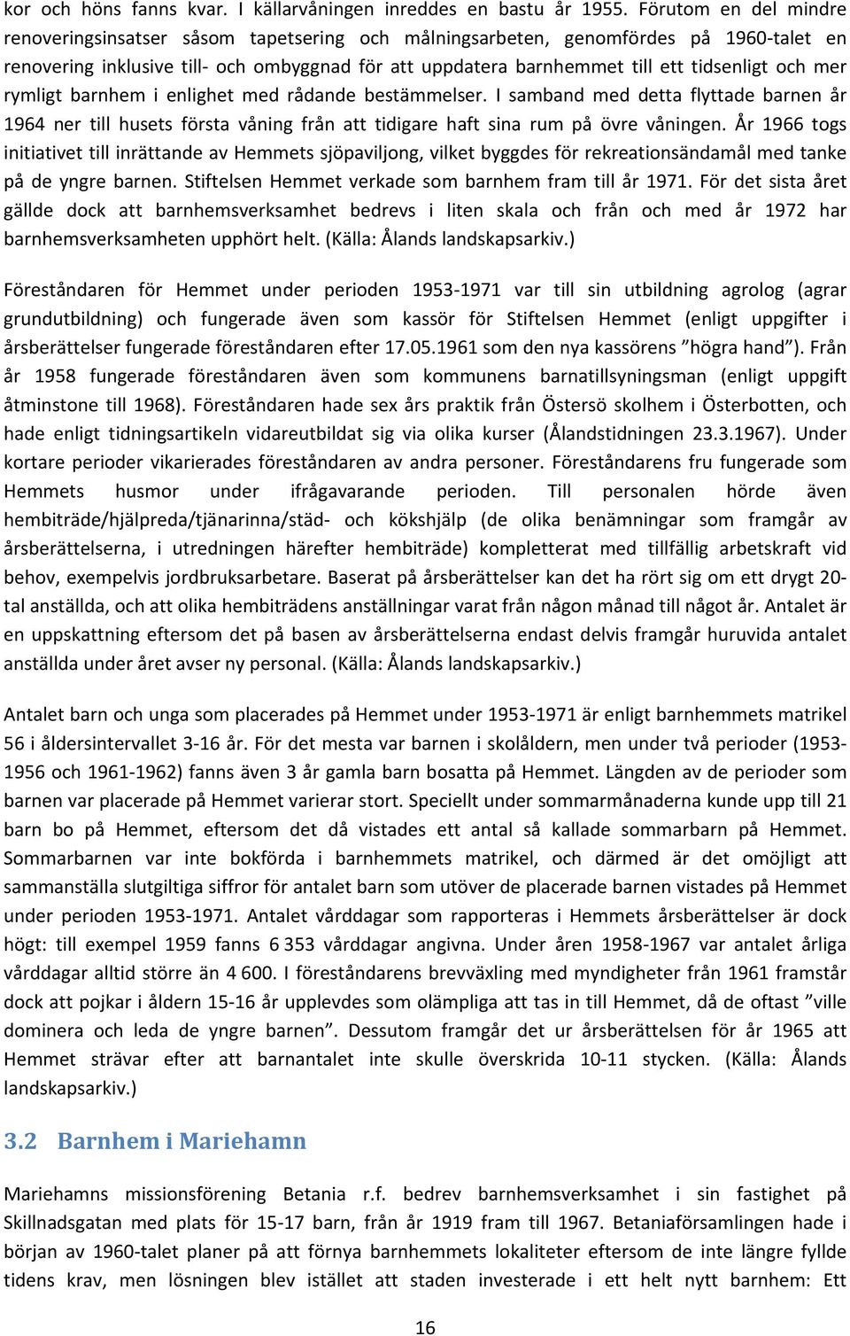 och mer rymligt barnhem i enlighet med rådande bestämmelser. I samband med detta flyttade barnen år 1964 ner till husets första våning från att tidigare haft sina rum på övre våningen.