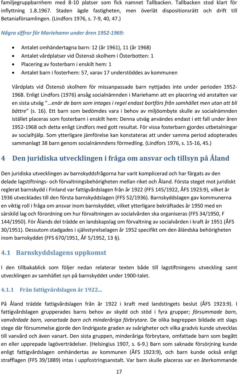 ) Några siffror för Mariehamn under åren 1952 1969: Antalet omhändertagna barn: 12 (år 1961), 11 (år 1968) Antalet vårdplatser vid Östensö skolhem i Österbotten: 1 Placering av fosterbarn i enskilt