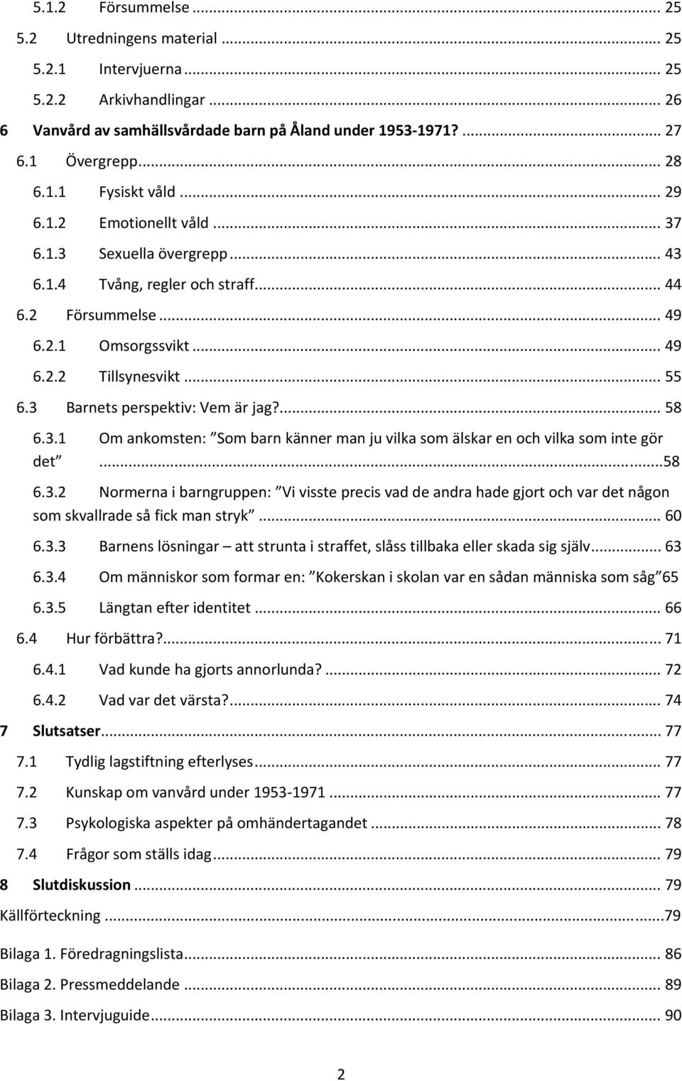 3 Barnets perspektiv: Vem är jag?... 58 6.3.1 Om ankomsten: Som barn känner man ju vilka som älskar en och vilka som inte gör det...58 6.3.2 Normerna i barngruppen: Vi visste precis vad de andra hade gjort och var det någon som skvallrade så fick man stryk.