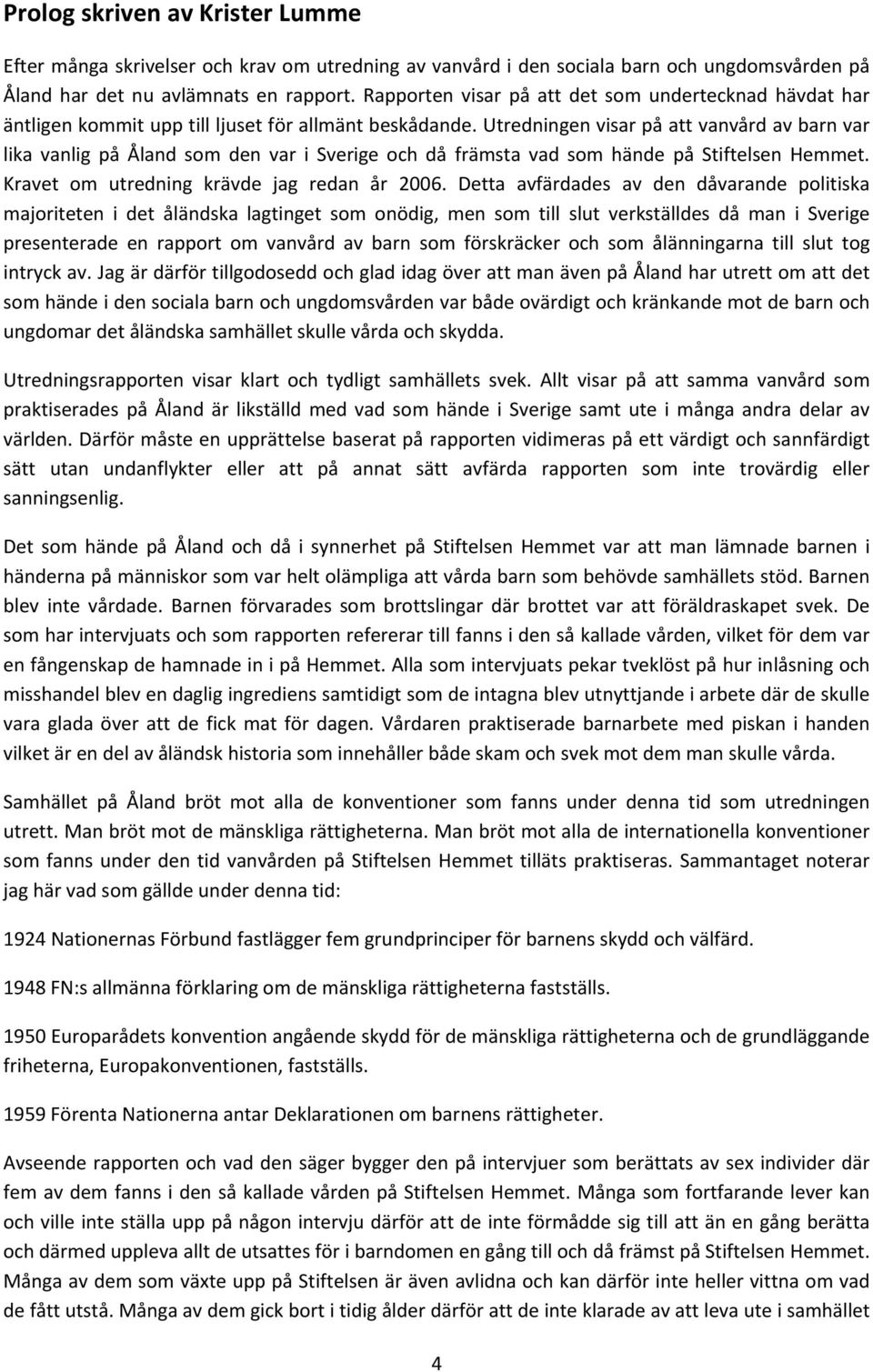 Utredningen visar på att vanvård av barn var lika vanlig på Åland som den var i Sverige och då främsta vad som hände på Stiftelsen Hemmet. Kravet om utredning krävde jag redan år 2006.