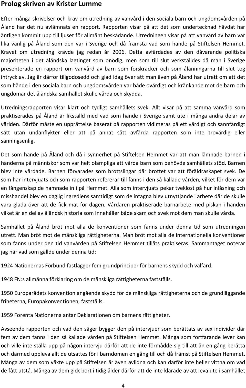 Utredningen visar på att vanvård av barn var lika vanlig på Åland som den var i Sverige och då främsta vad som hände på Stiftelsen Hemmet. Kravet om utredning krävde jag redan år 2006.