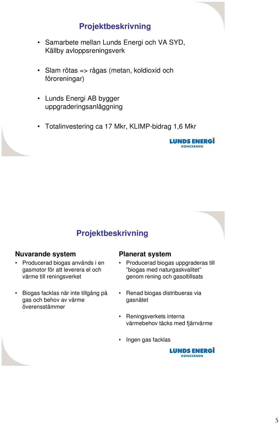 leverera el och värme till reningsverket Biogas facklas när inte tillgång på gas och behov av värme överensstämmer Planerat system Producerad biogas uppgraderas till