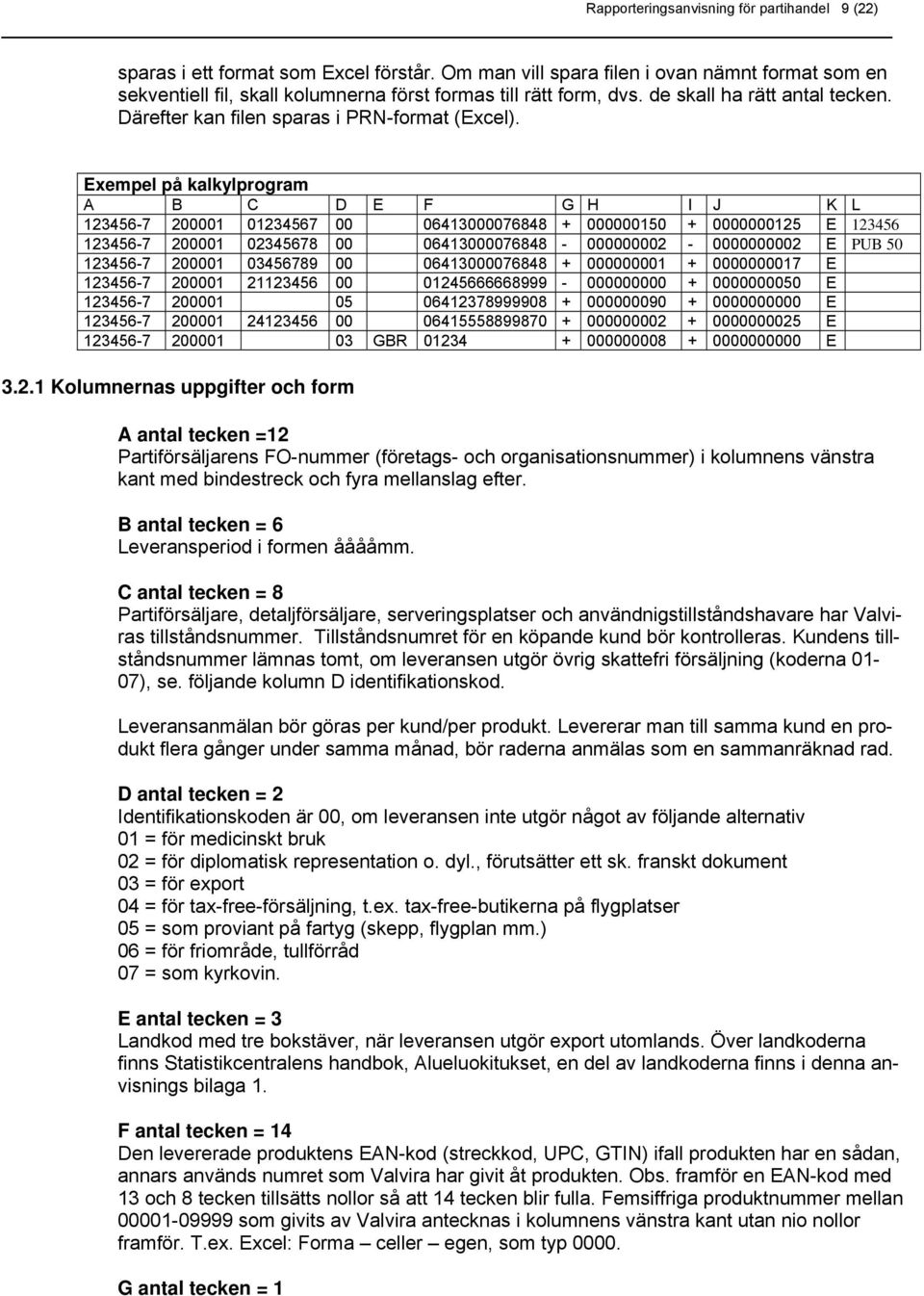 Exempel på kalkylprogram A B C D E F G H I J K L 123456-7 200001 01234567 00 06413000076848 + 000000150 + 0000000125 E 123456 123456-7 200001 02345678 00 06413000076848-000000002 - 0000000002 E PUB