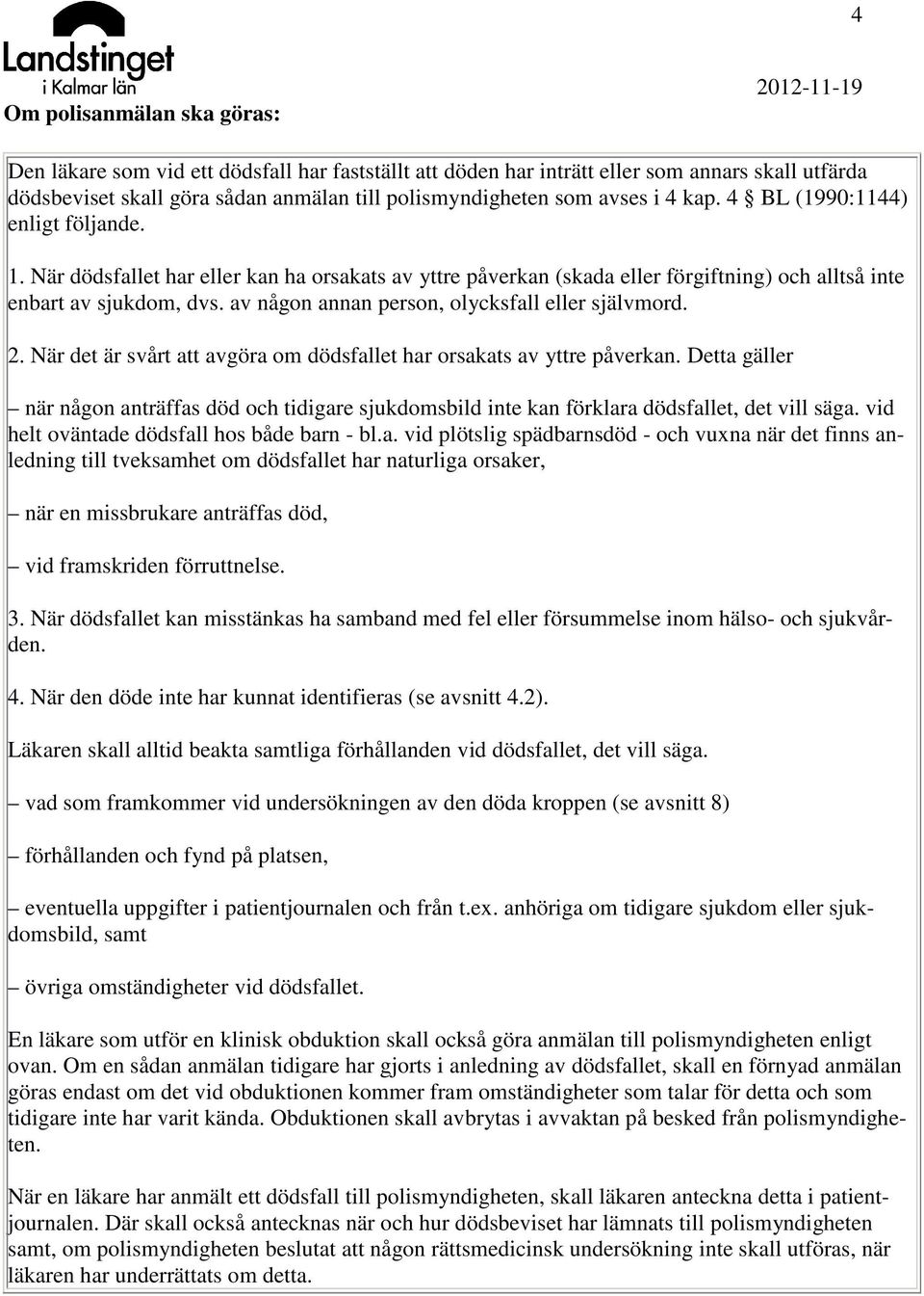 av någon annan person, olycksfall eller självmord. 2. När det är svårt att avgöra om dödsfallet har orsakats av yttre påverkan.