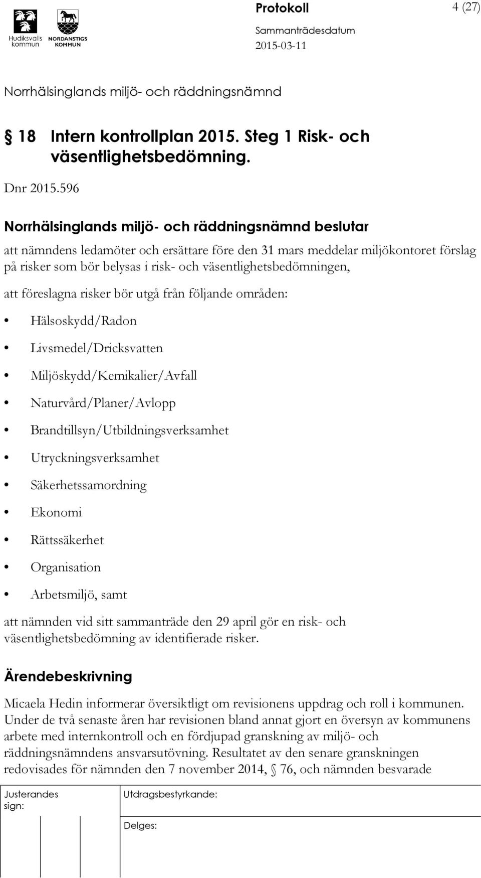 följande områden: Hälsoskydd/Radon Livsmedel/Dricksvatten Miljöskydd/Kemikalier/Avfall Naturvård/Planer/Avlopp Brandtillsyn/Utbildningsverksamhet Utryckningsverksamhet Säkerhetssamordning Ekonomi