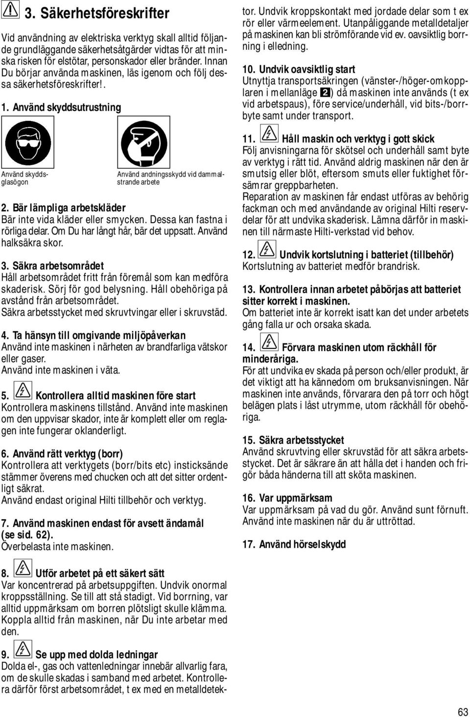 Bär lämpliga arbetskläder Bär inte vida kläder eller smycken. Dessa kan fastna i rörliga delar. Om Du har långt hår, bär det uppsatt. Använd halksäkra skor. 3.