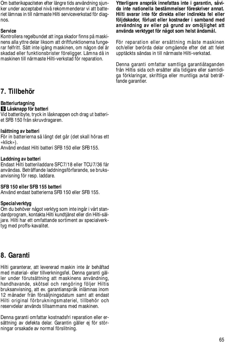 Sätt inte igång maskinen, om någon del är skadad eller funktionsbrister föreligger. Lämna då in maskinen till närmaste Hilti-verkstad för reparation. 7.