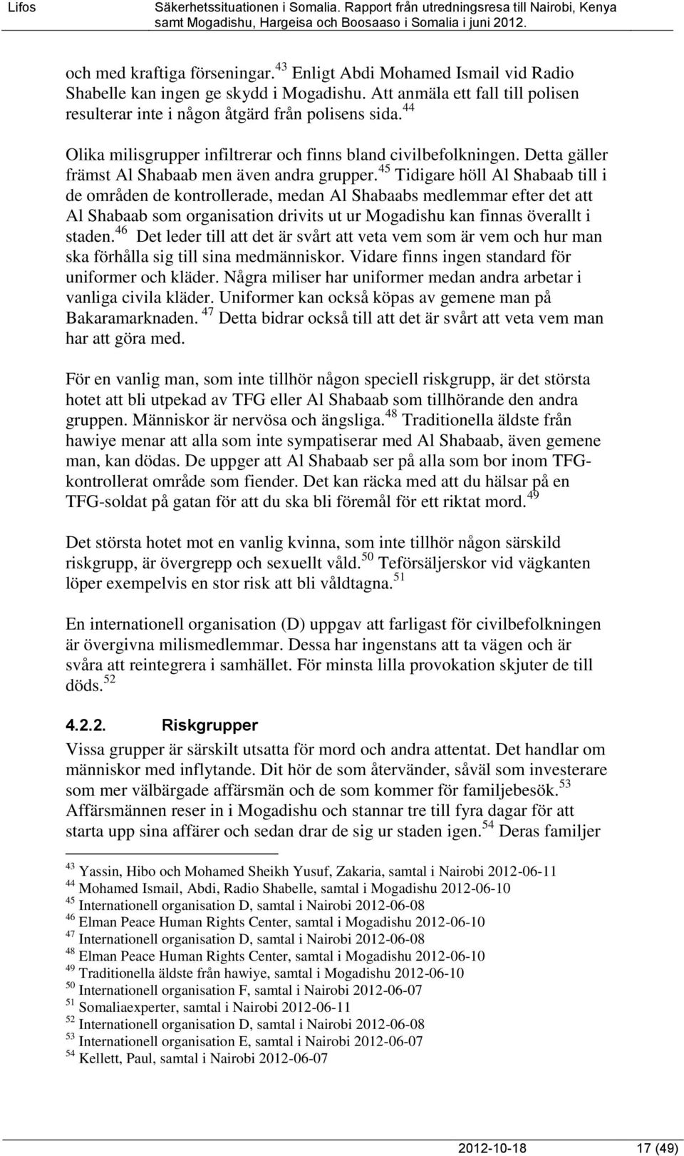 45 Tidigare höll Al Shabaab till i de områden de kontrollerade, medan Al Shabaabs medlemmar efter det att Al Shabaab som organisation drivits ut ur Mogadishu kan finnas överallt i staden.