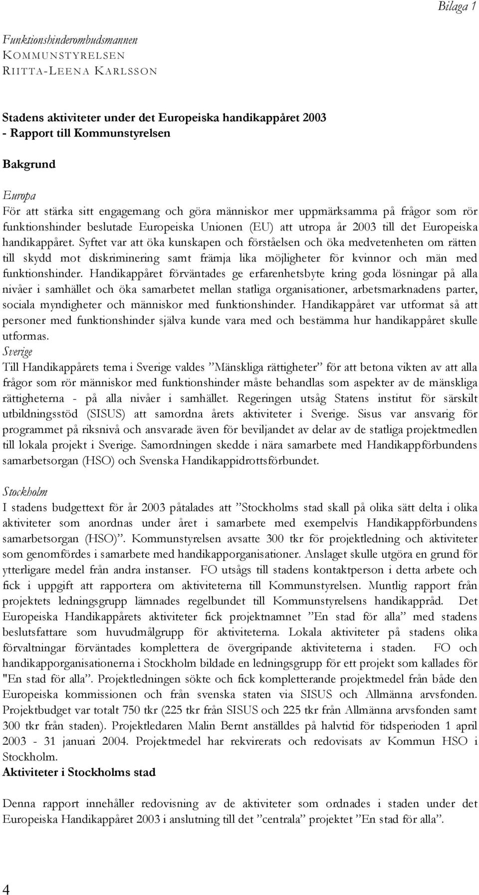 Syftet var att öka kunskapen och förståelsen och öka medvetenheten om rätten till skydd mot diskriminering samt främja lika möjligheter för kvinnor och män med funktionshinder.