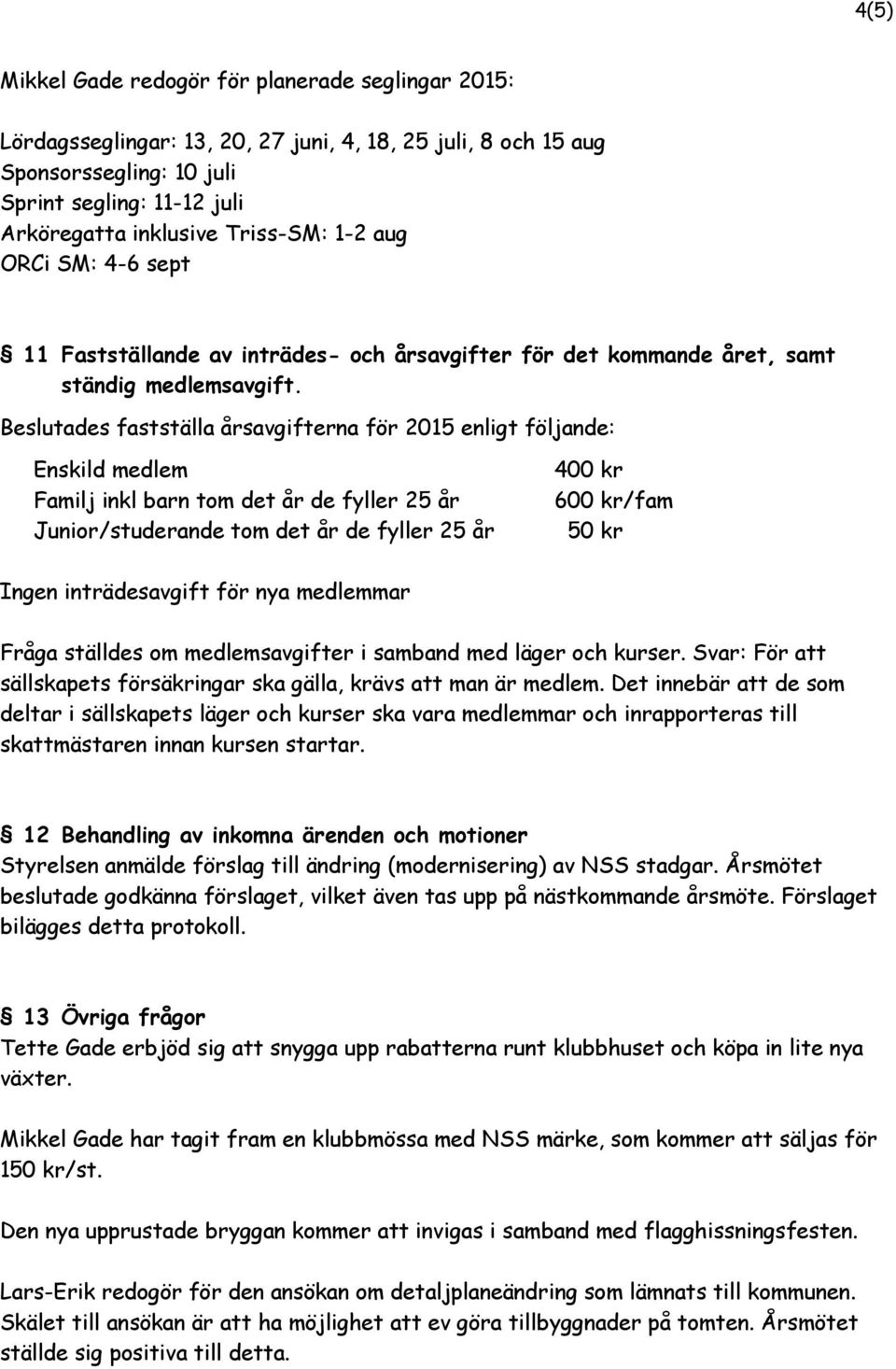 Beslutades fastställa årsavgifterna för 2015 enligt följande: Enskild medlem Familj inkl barn tom det år de fyller 25 år Junior/studerande tom det år de fyller 25 år 400 kr 600 kr/fam 50 kr Ingen