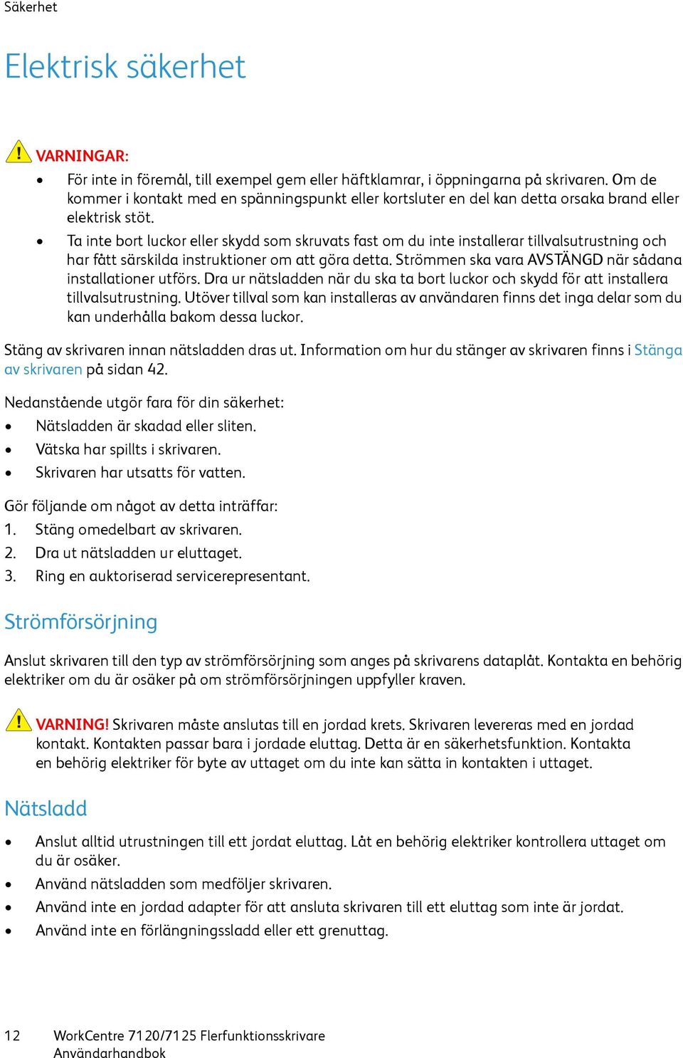 Ta inte bort luckor eller skydd som skruvats fast om du inte installerar tillvalsutrustning och har fått särskilda instruktioner om att göra detta.
