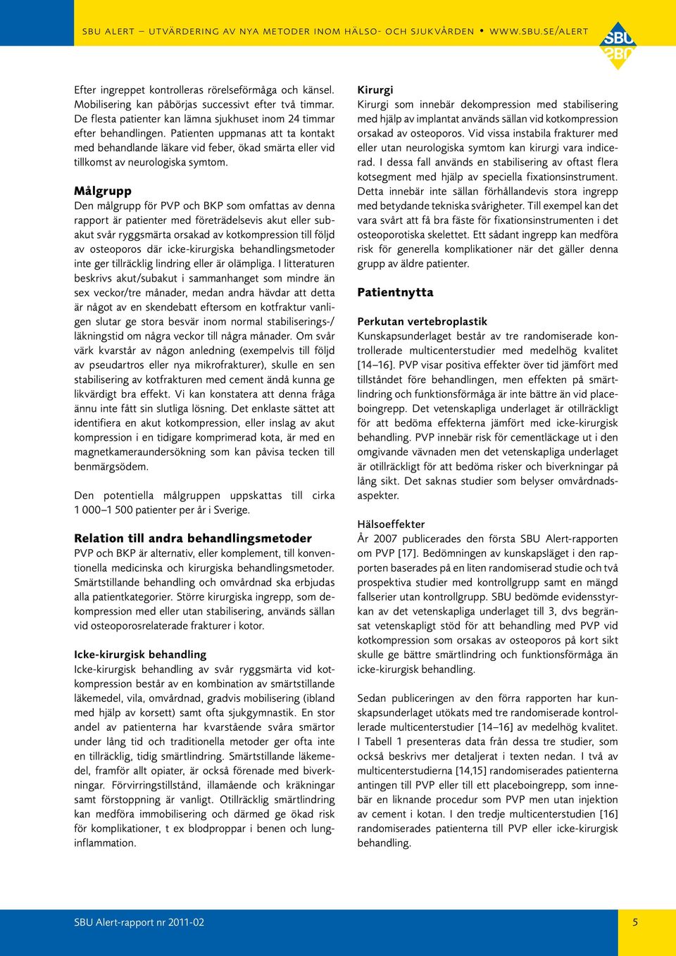 Målgrupp Den målgrupp för PVP och BKP som omfattas av denna rapport är patienter med företrädelsevis akut eller subakut svår ryggsmärta orsakad av kotkompression till följd av osteoporos där