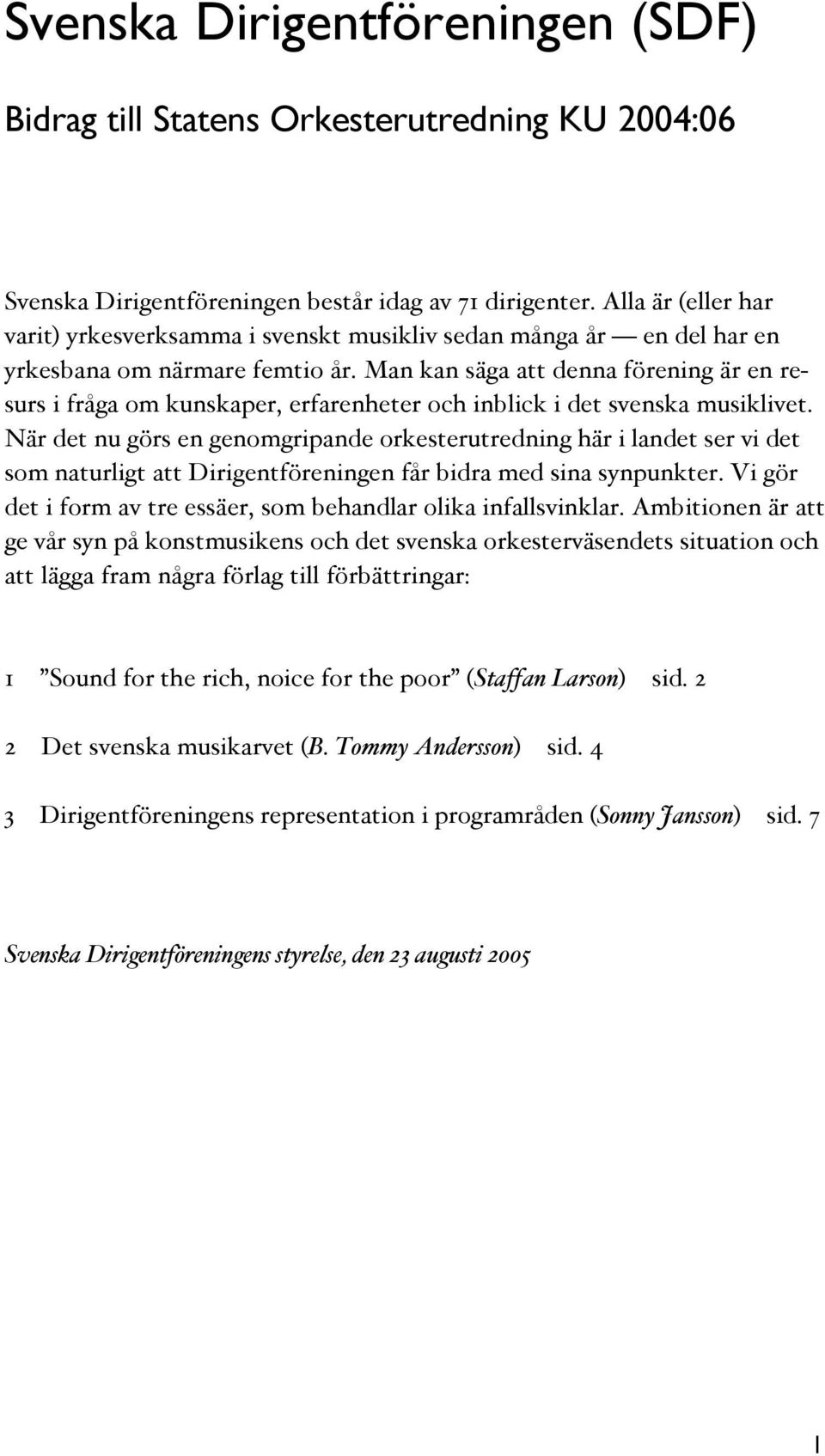Man kan säga att denna förening är en resurs i fråga om kunskaper, erfarenheter och inblick i det svenska musiklivet.