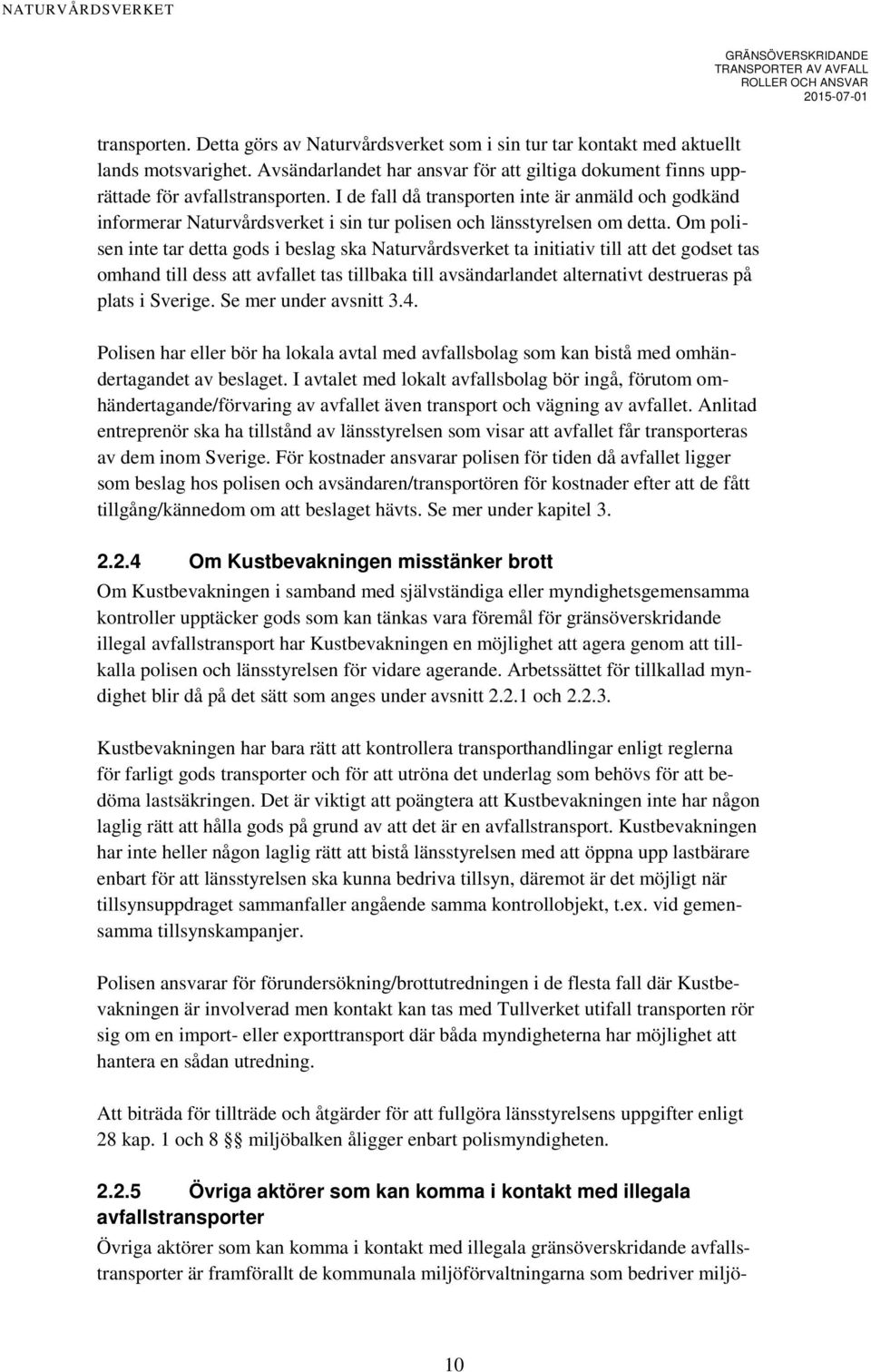 Om polisen inte tar detta gods i beslag ska Naturvårdsverket ta initiativ till att det godset tas omhand till dess att avfallet tas tillbaka till avsändarlandet alternativt destrueras på plats i