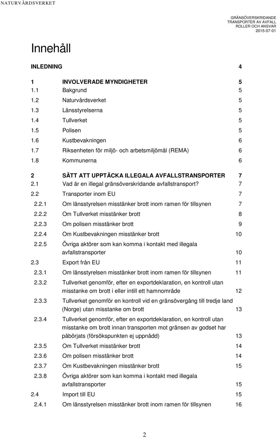 2.1 Om länsstyrelsen misstänker brott inom ramen för tillsynen 7 2.2.2 Om Tullverket misstänker brott 8 2.2.3 Om polisen misstänker brott 9 2.2.4 Om Kustbevakningen misstänker brott 10 2.2.5 Övriga aktörer som kan komma i kontakt med illegala avfallstransporter 10 2.