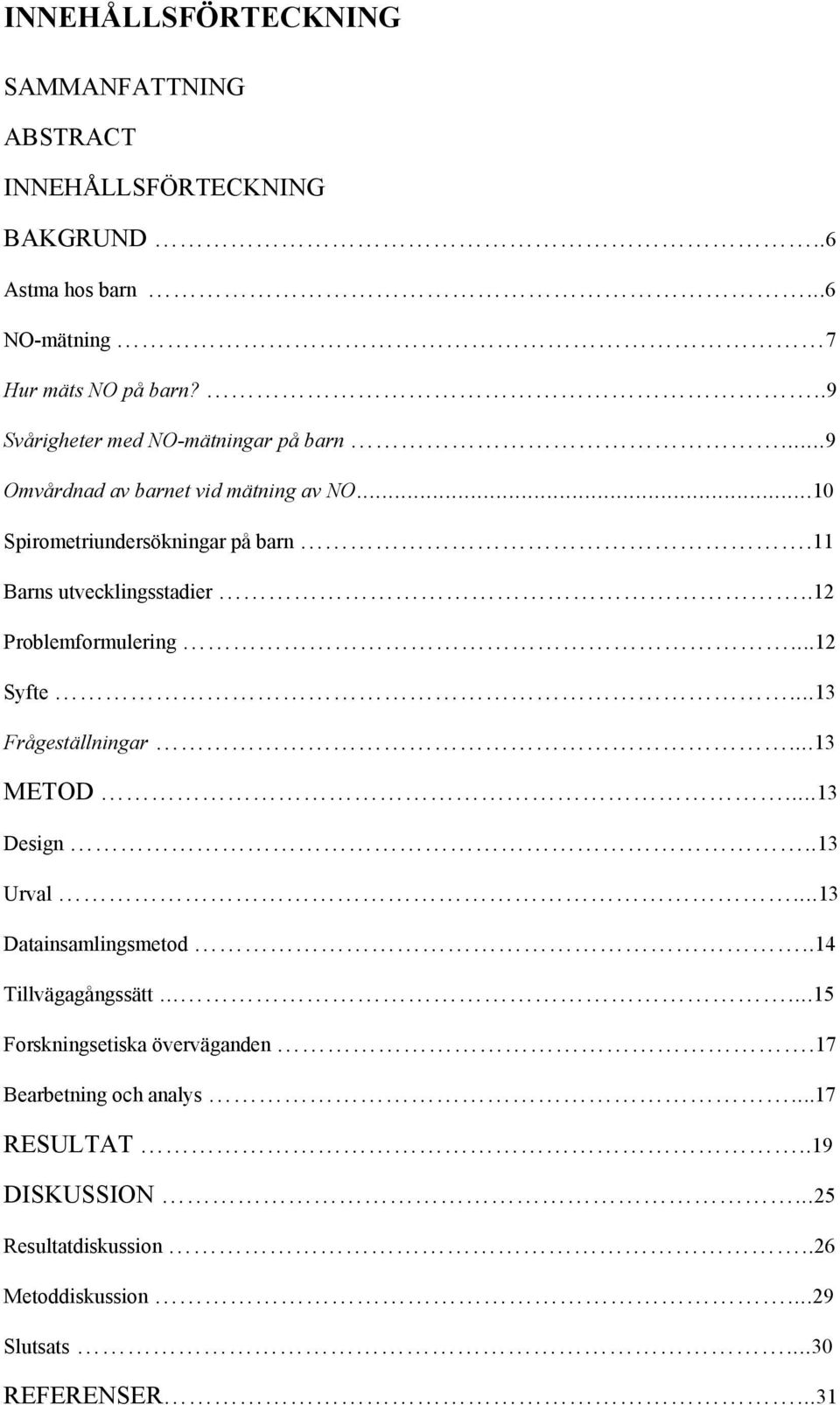11 Barns utvecklingsstadier..12 Problemformulering...12 Syfte...13 Frågeställningar...13 METOD...13 Design..13 Urval...13 Datainsamlingsmetod.