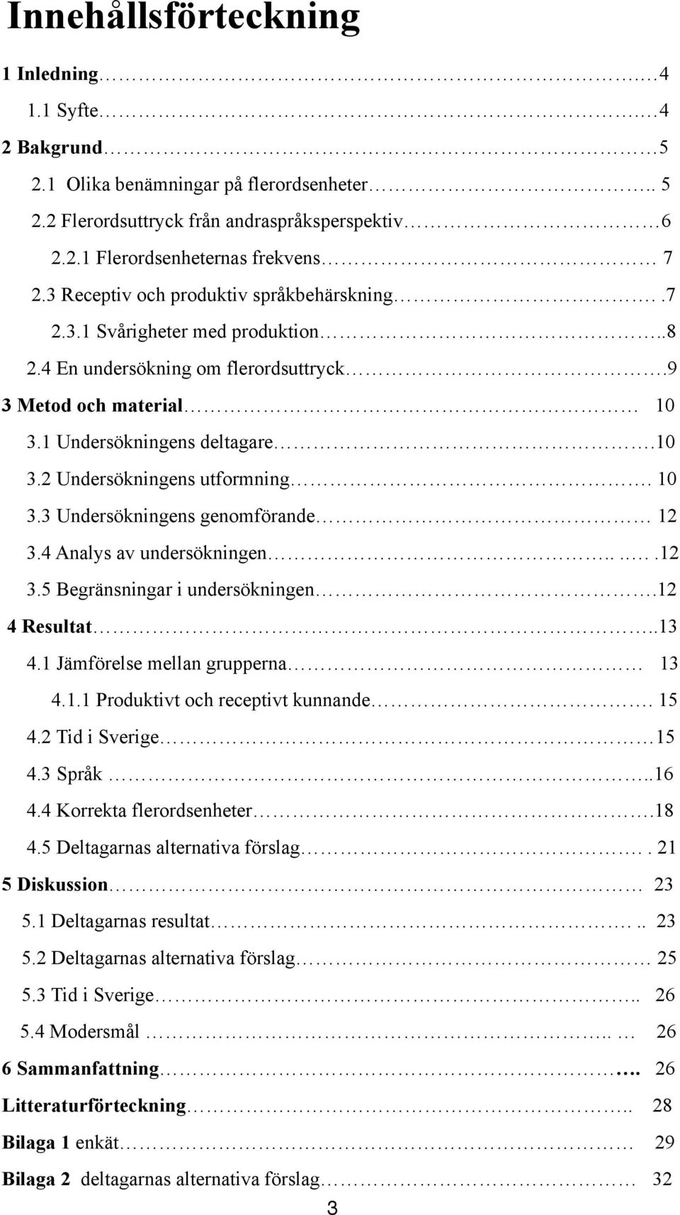 10 3.3 Undersökningens genomförande 12 3.4 Analys av undersökningen.....12 3.5 Begränsningar i undersökningen.12 4 Resultat..13 4.1 Jämförelse mellan grupperna 13 4.1.1 Produktivt och receptivt kunnande.