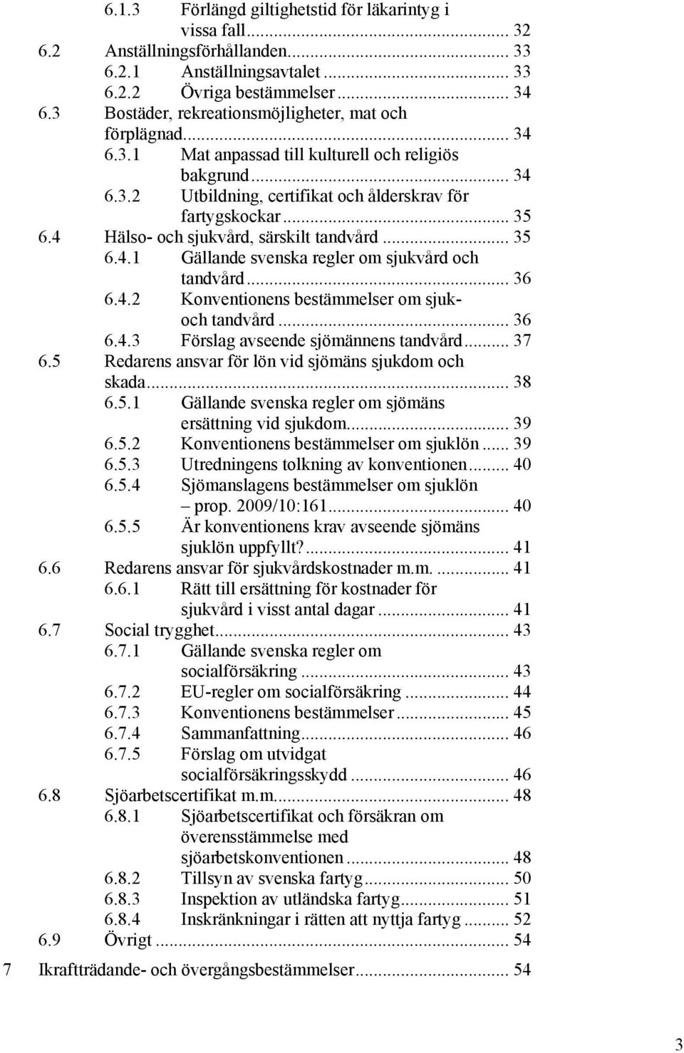 4 Hälso- och sjukvård, särskilt tandvård... 35 6.4.1 Gällande svenska regler om sjukvård och tandvård... 36 6.4.2 Konventionens bestämmelser om sjukoch tandvård... 36 6.4.3 Förslag avseende sjömännens tandvård.