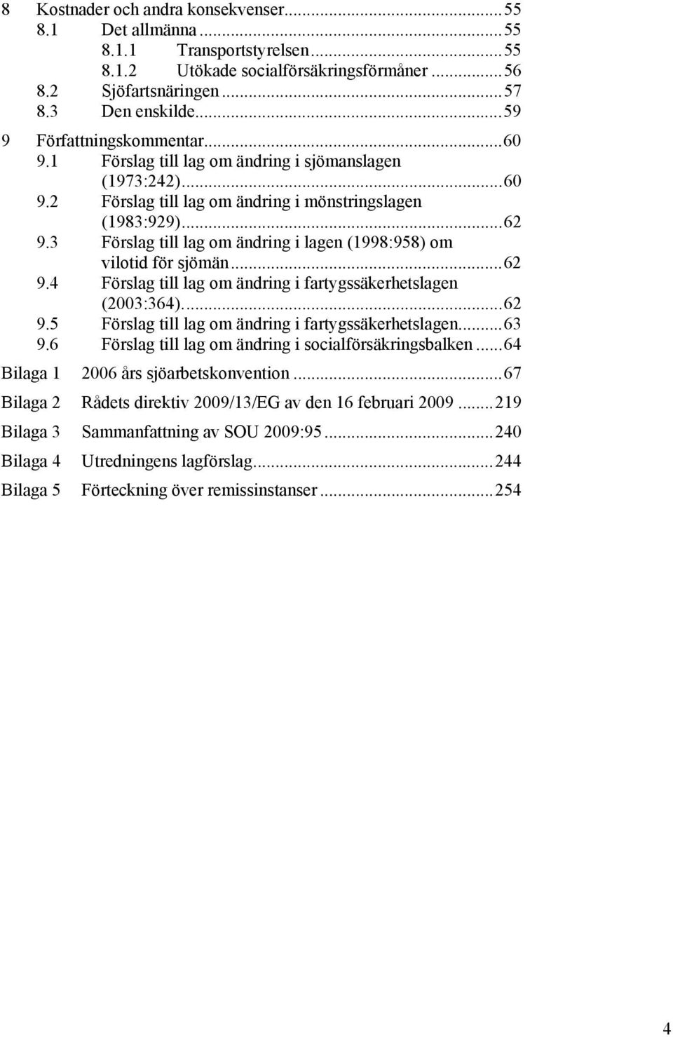 3 Förslag till lag om ändring i lagen (1998:958) om vilotid för sjömän...62 9.4 Förslag till lag om ändring i fartygssäkerhetslagen (2003:364)...62 9.5 Förslag till lag om ändring i fartygssäkerhetslagen.