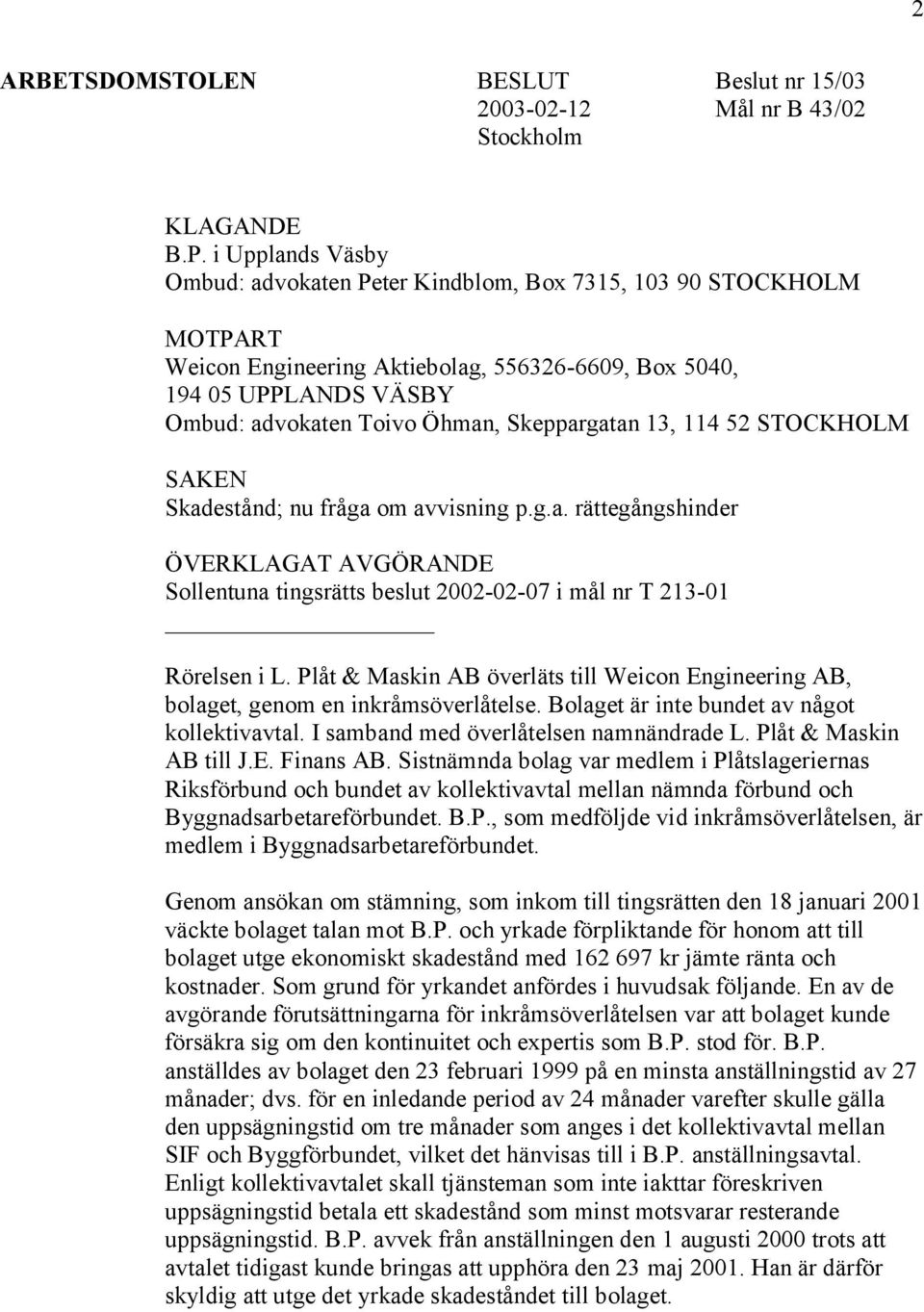 Skeppargatan 13, 114 52 STOCKHOLM SAKEN Skadestånd; nu fråga om avvisning p.g.a. rättegångshinder ÖVERKLAGAT AVGÖRANDE Sollentuna tingsrätts beslut 2002-02-07 i mål nr T 213-01 Rörelsen i L.