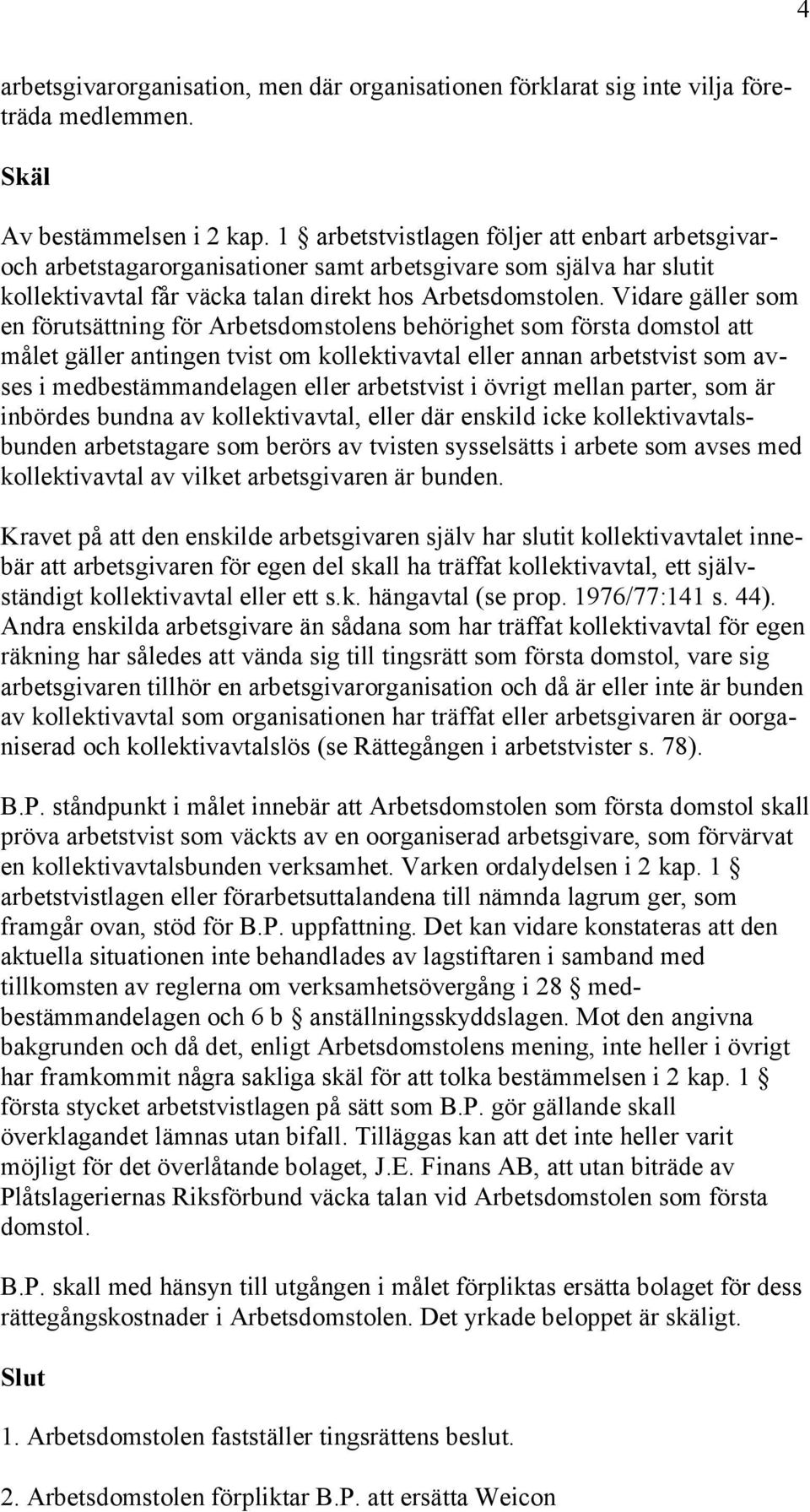 Vidare gäller som en förutsättning för Arbetsdomstolens behörighet som första domstol att målet gäller antingen tvist om kollektivavtal eller annan arbetstvist som avses i medbestämmandelagen eller