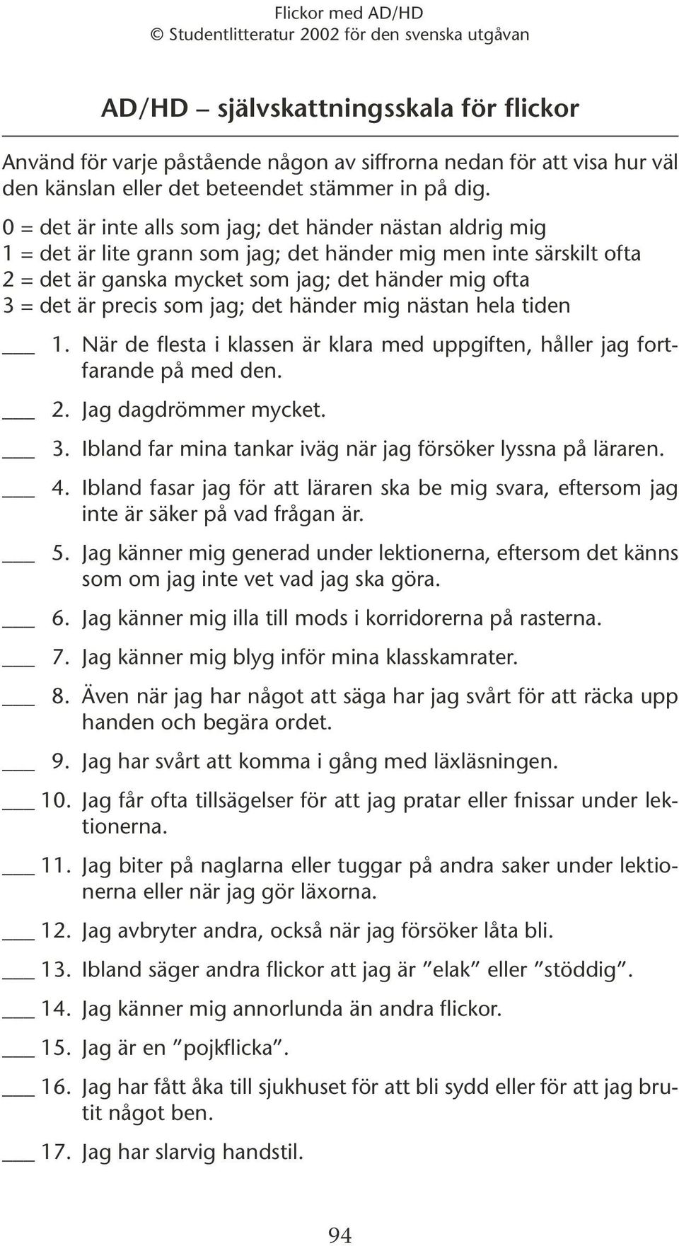 som jag; det händer mig nästan hela tiden 1. När de flesta i klassen är klara med uppgiften, håller jag fortfarande på med den. 2. Jag dagdrömmer mycket. 3.