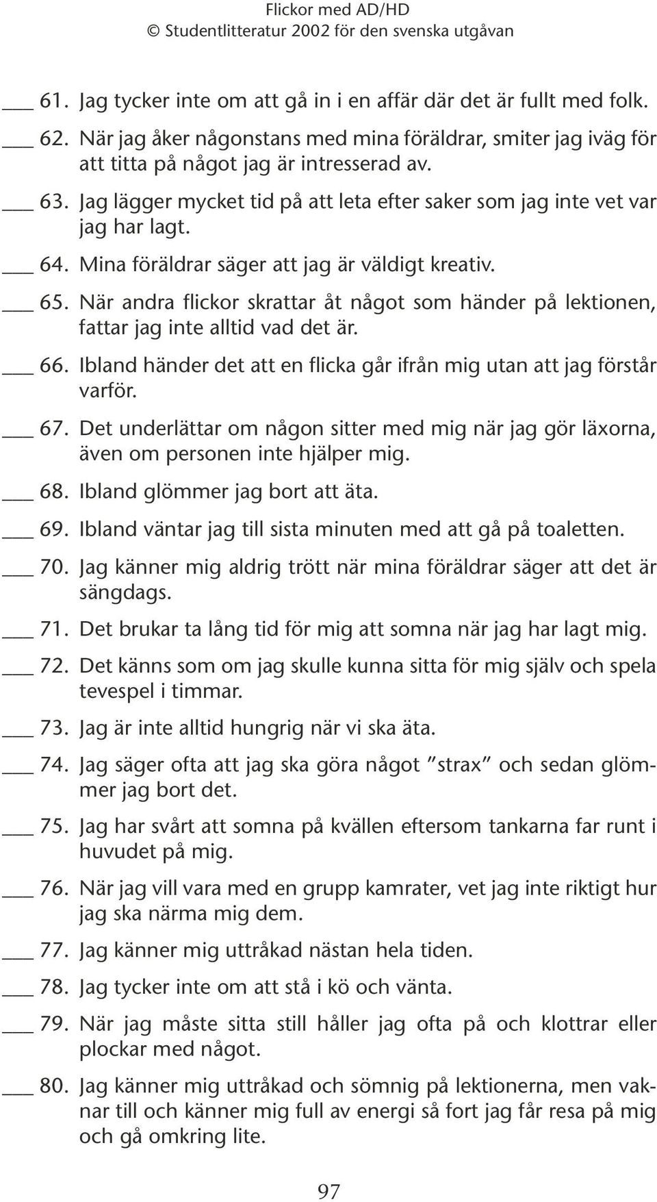 När andra flickor skrattar åt något som händer på lektionen, fattar jag inte alltid vad det är. 66. Ibland händer det att en flicka går ifrån mig utan att jag förstår varför. 67.