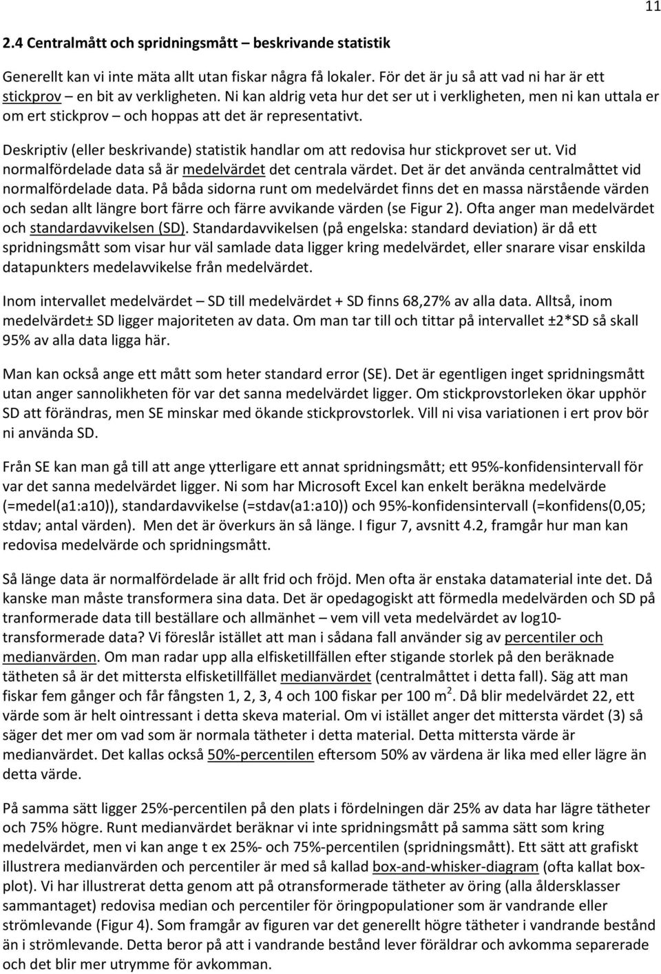 Deskriptiv (eller beskrivande) statistik handlar om att redovisa hur stickprovet ser ut. Vid normalfördelade data så är medelvärdet det centrala värdet.