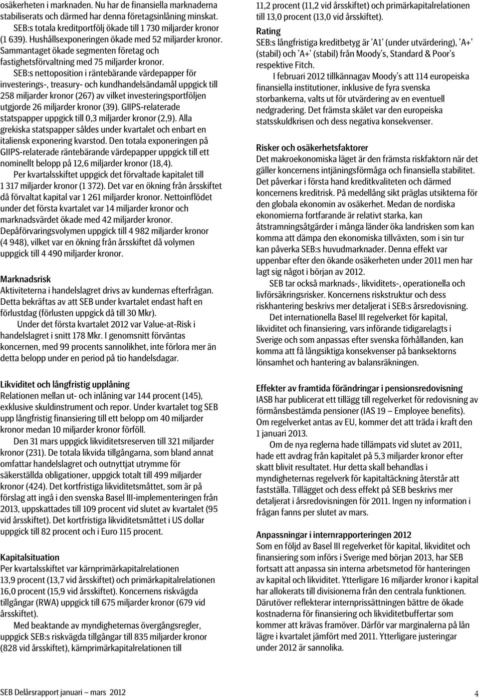 SEB:s nettoposition i räntebärande värdepapper för investerings-, treasury- och kundhandelsändamål uppgick till 258 miljarder kronor (267) av vilket investeringsportföljen utgjorde 26 miljarder