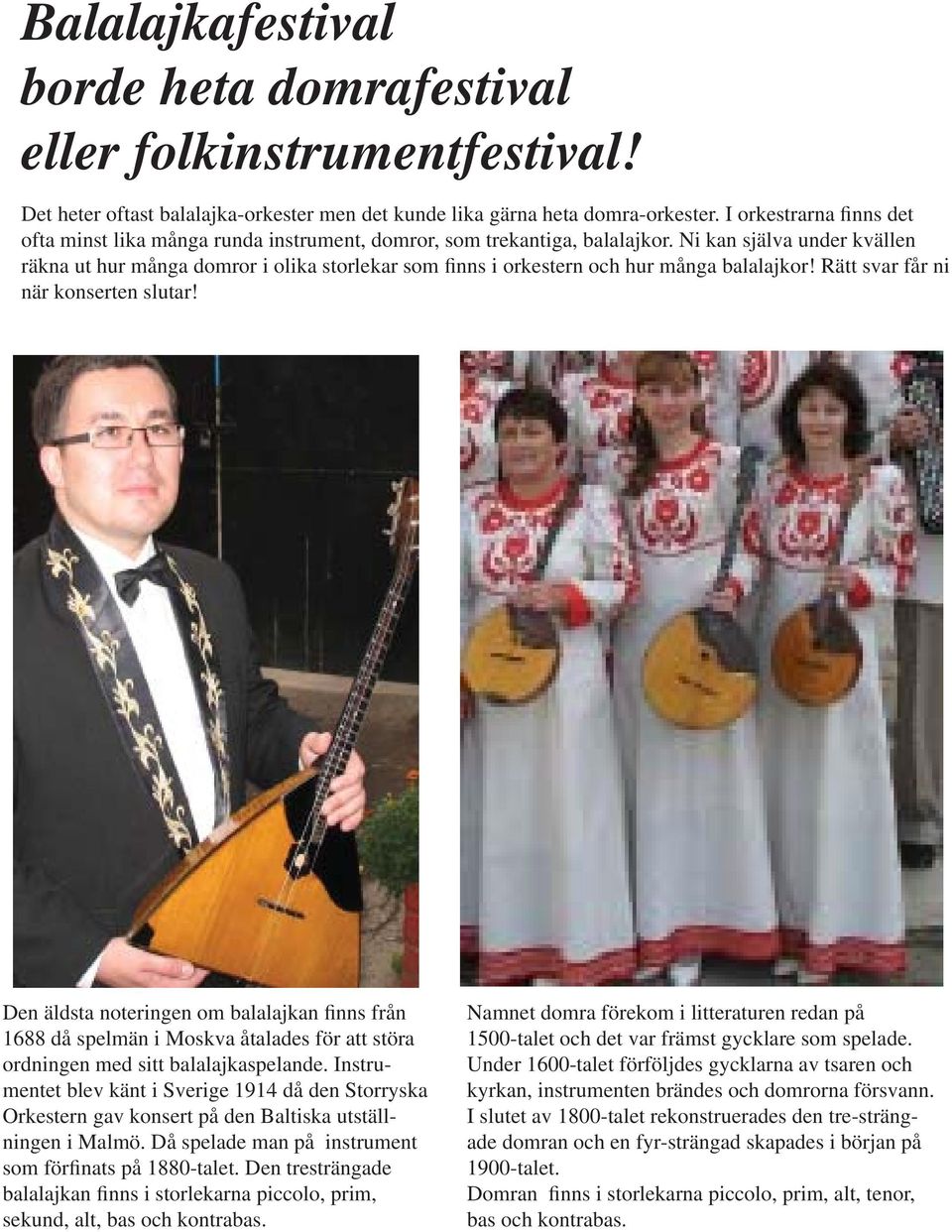 Ni kan själva under kvällen räkna ut hur många domror i olika storlekar som finns i orkestern och hur många balalajkor! Rätt svar får ni när konserten slutar!