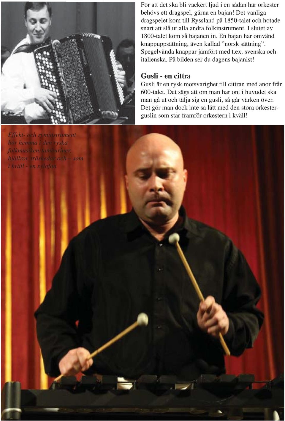 En bajan har omvänd knappuppsättning, även kallad norsk sättning. Spegelvända knappar jämfört med t.ex. svenska och italienska. På bilden ser du dagens bajanist!
