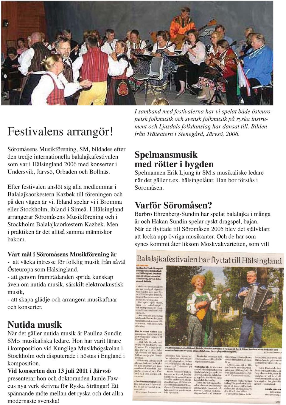I Hälsingland arrangerar Söromåsens Musikförening och i Stockholm Balalajkaorkestern Kazbek. Men i praktiken är det alltså samma människor bakom.
